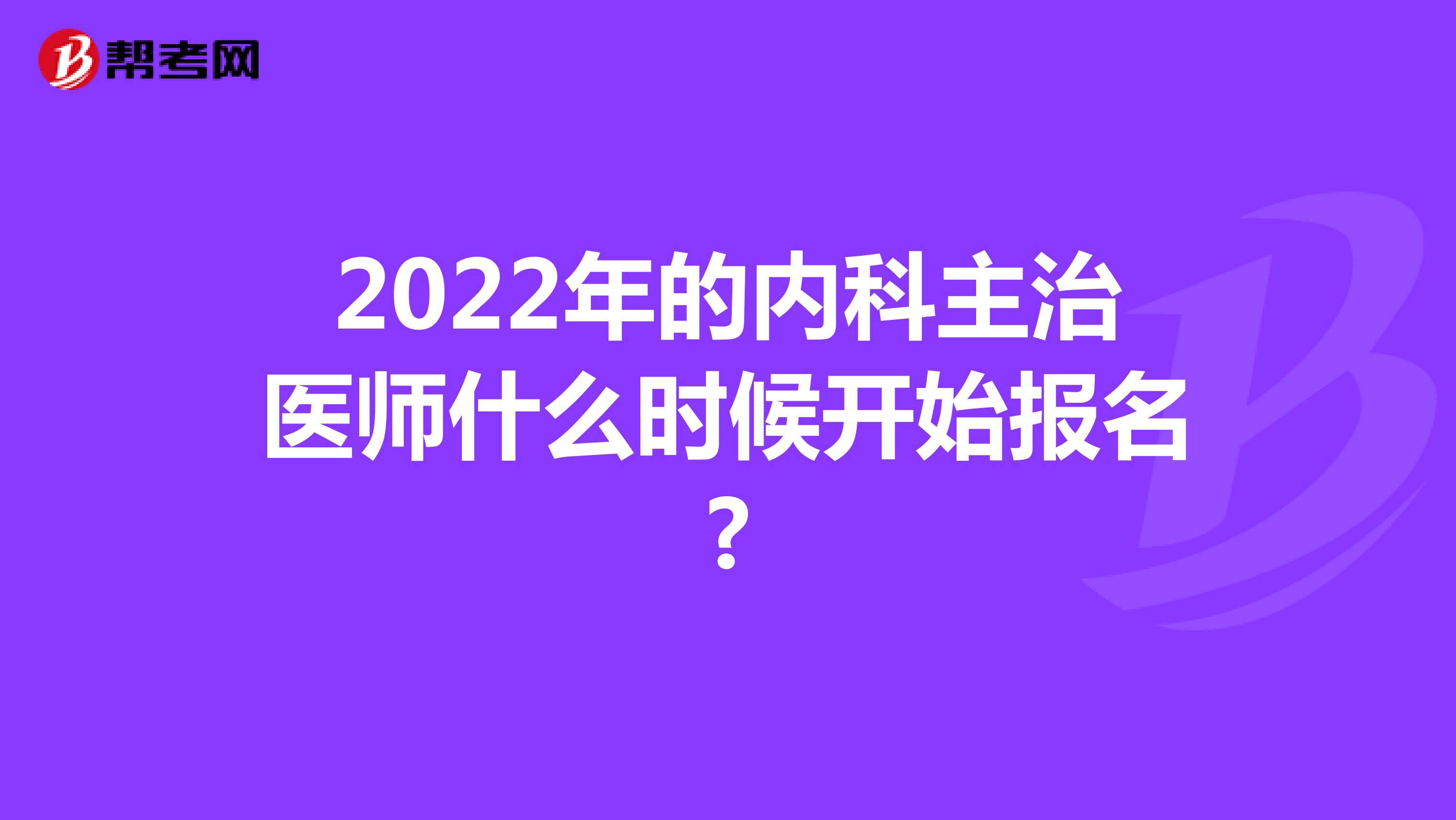 2022年的内科主治医师什么时候开始报名?