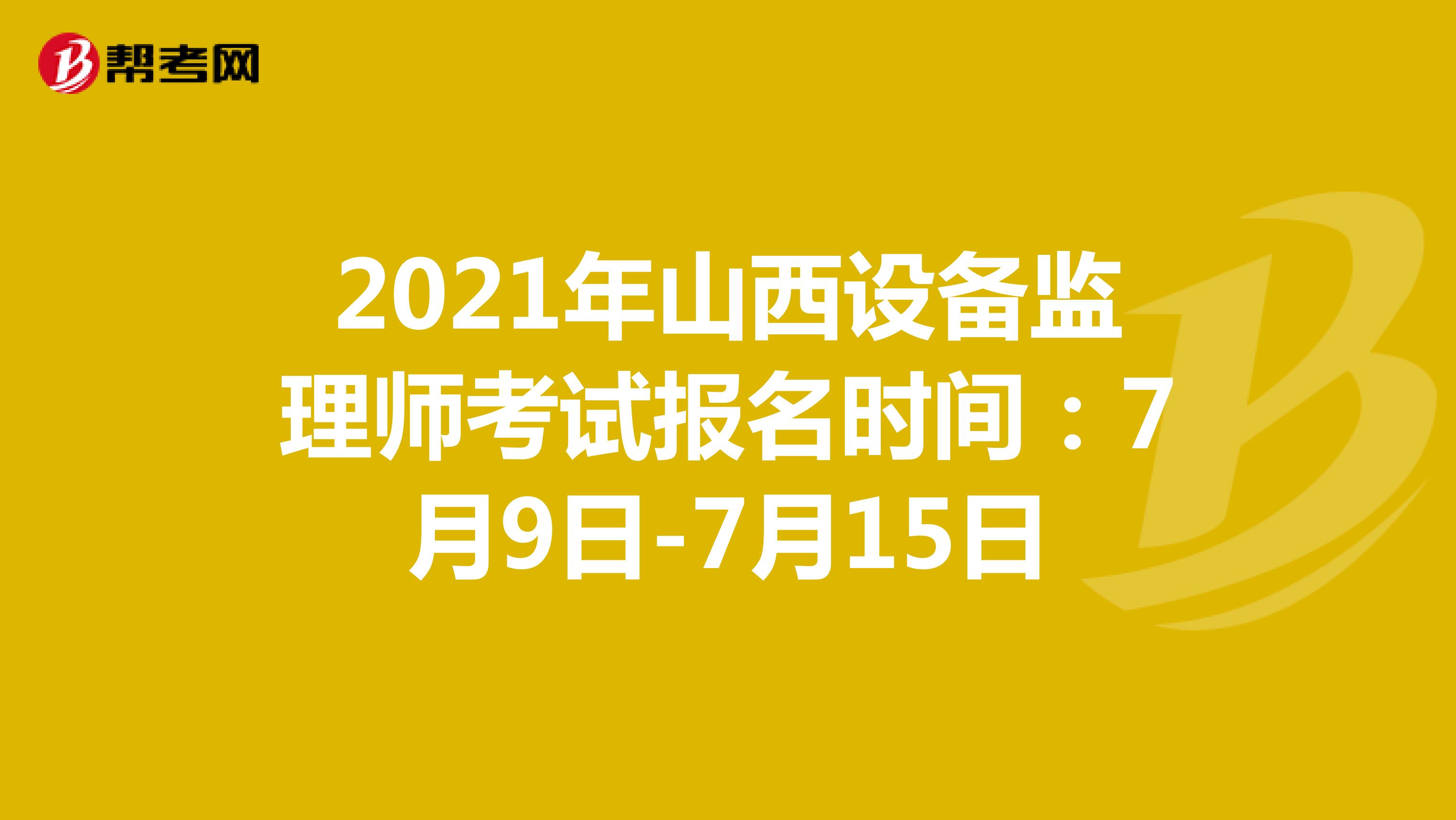 2021年山西设备监理师考试报名时间：7月9日-7月15日