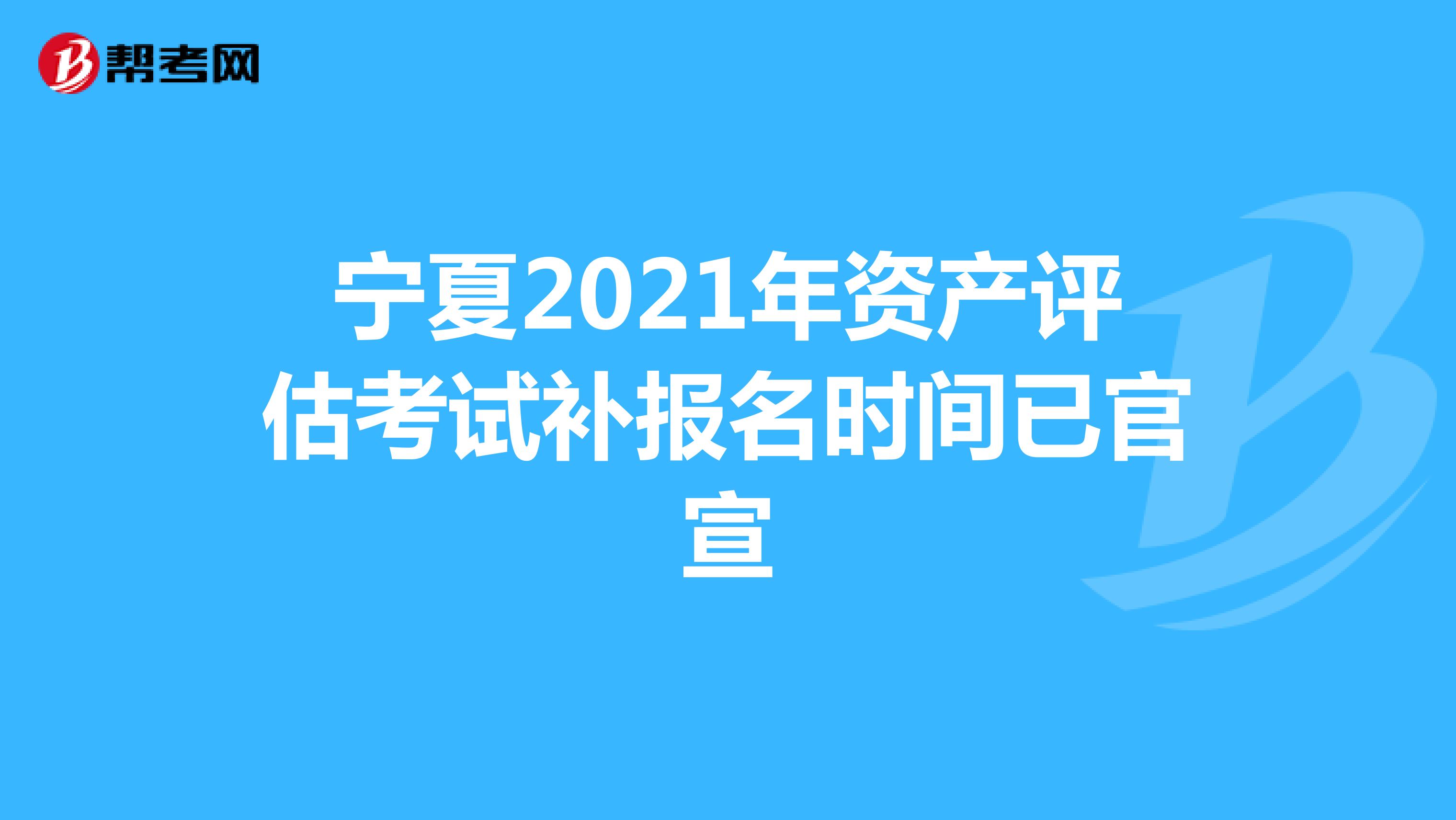 宁夏2021年资产评估考试补报名时间已官宣