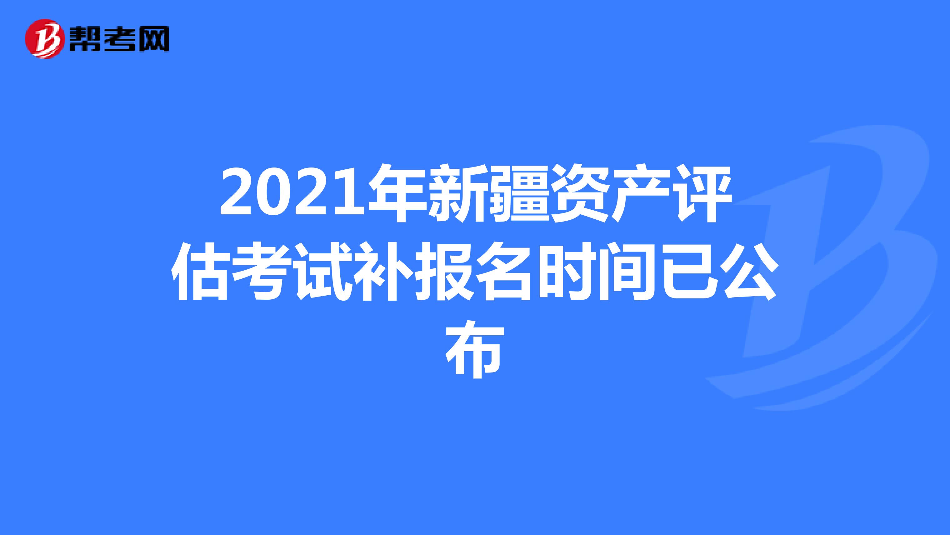 2021年新疆资产评估考试补报名时间已公布