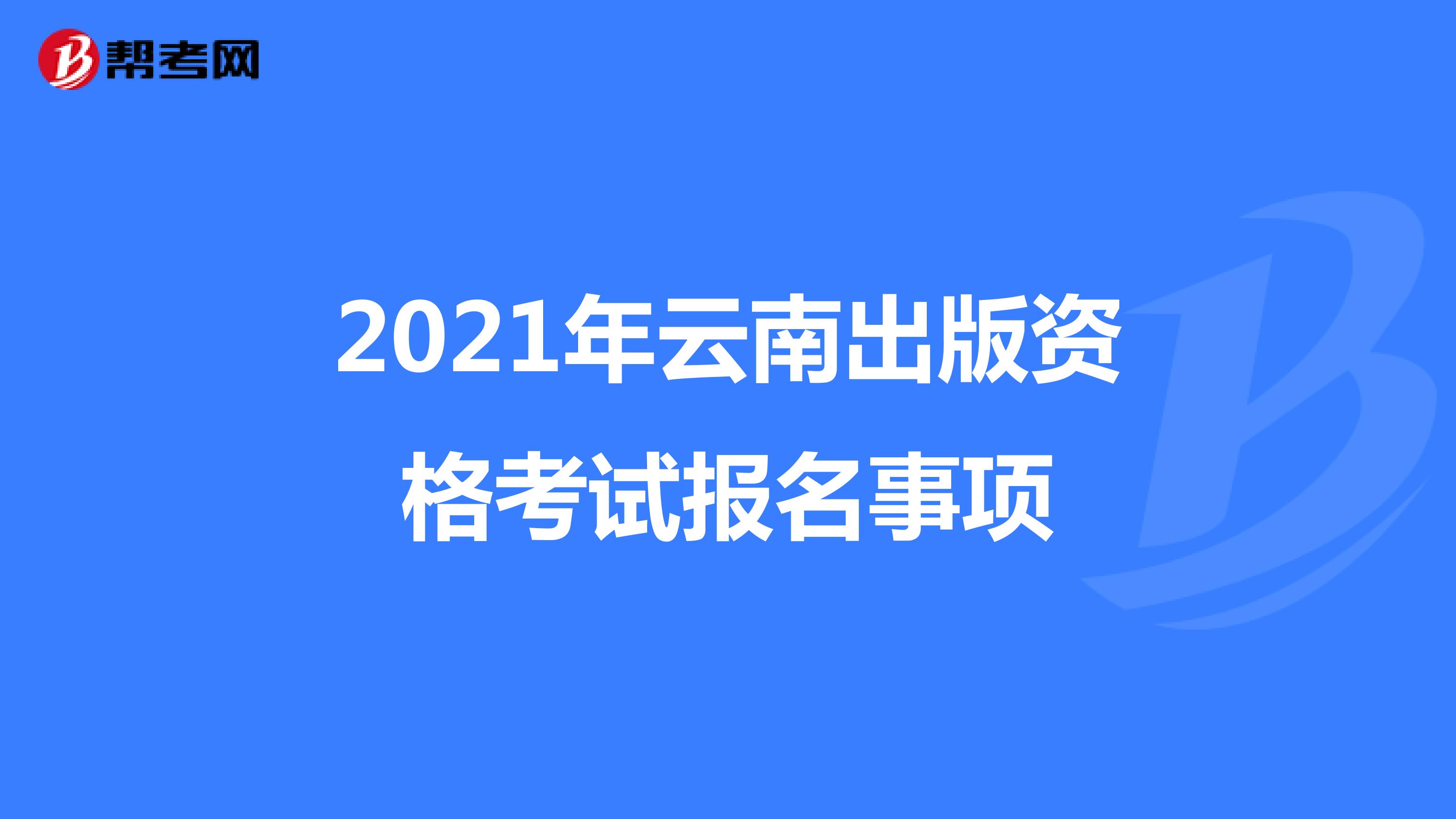 2021年云南出版资格考试报名事项