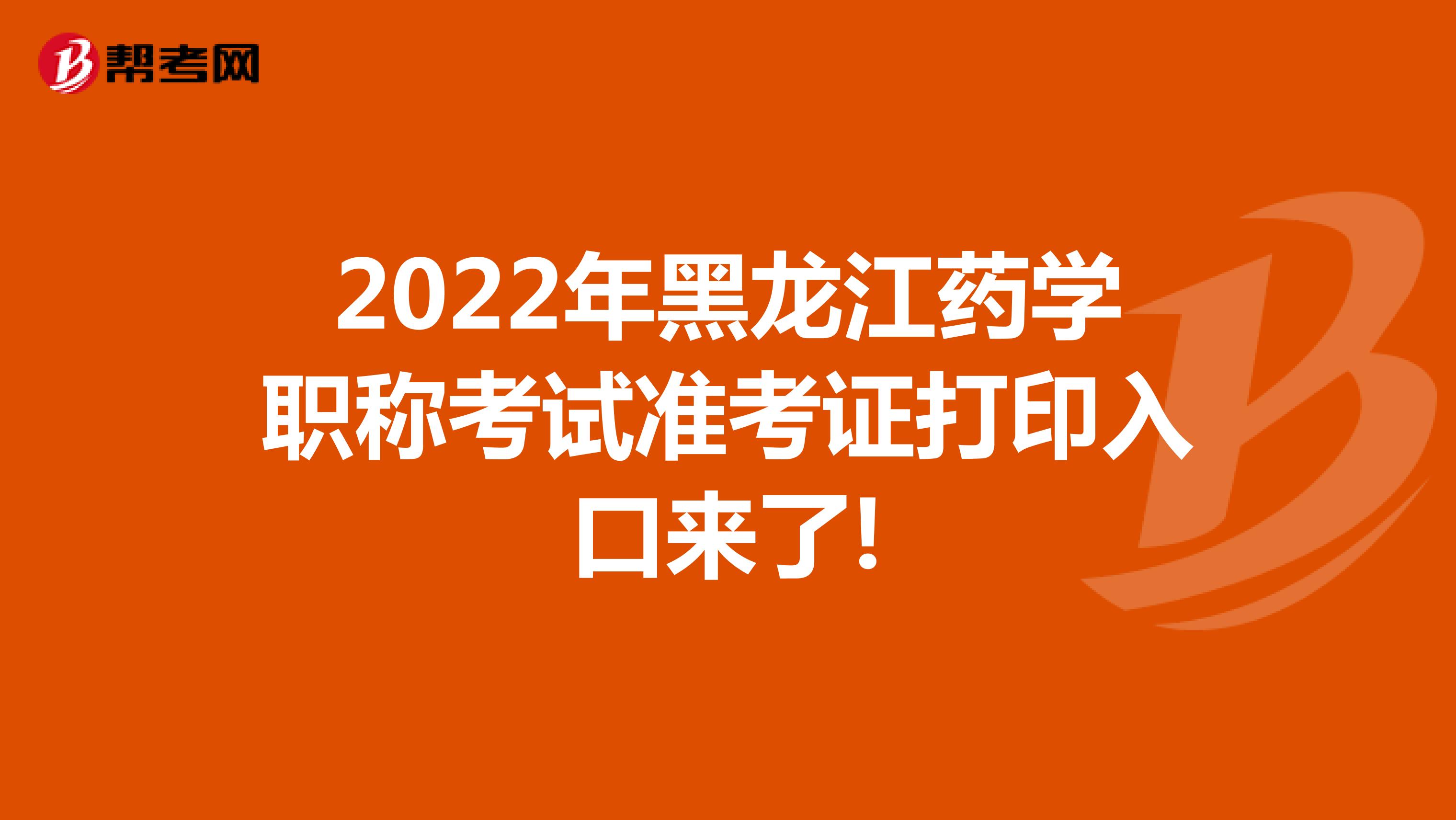 2022年黑龙江药学职称考试准考证打印入口来了!