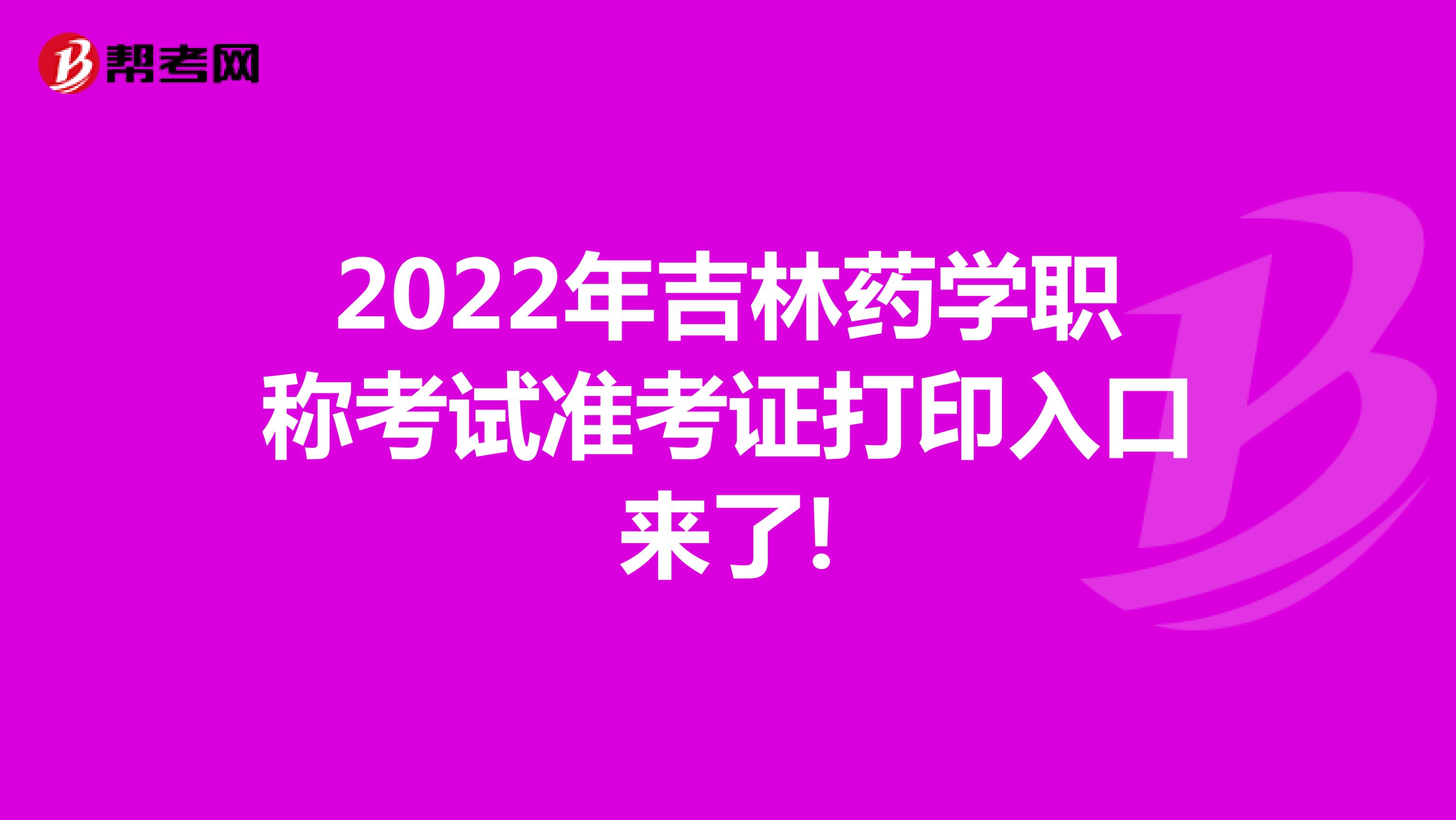 2022年吉林药学职称考试准考证打印入口来了!