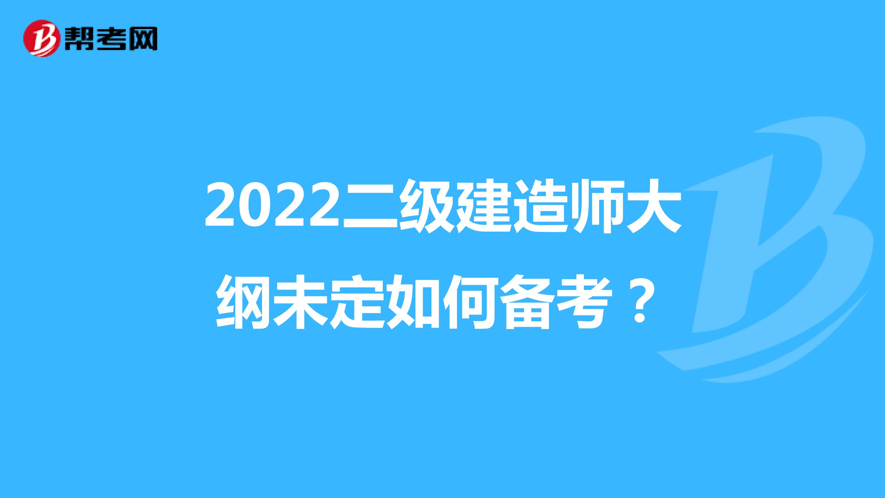 2022二級建造師大綱未定如何備考？
