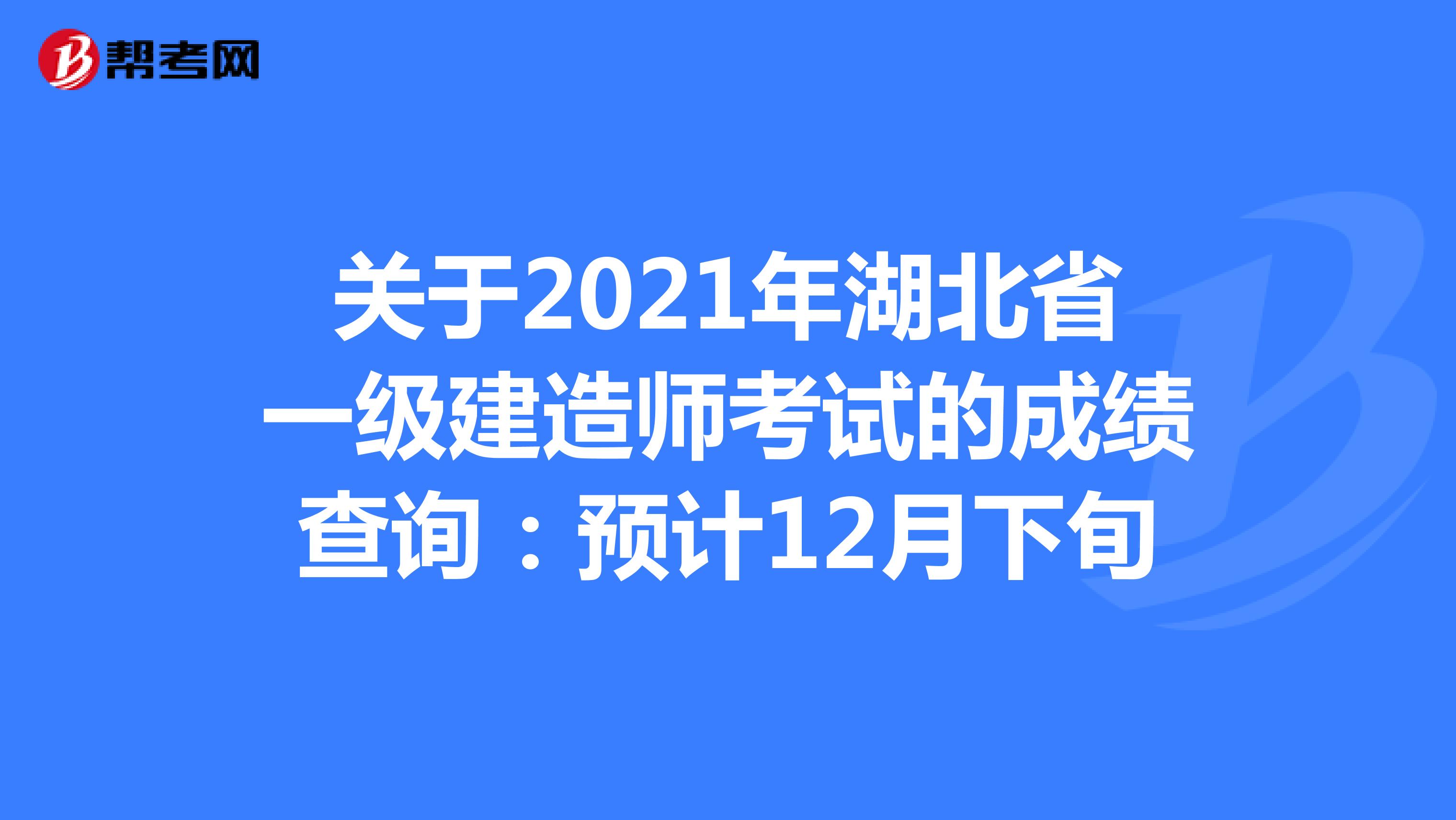 关于2021年湖北省一级建造师考试的成绩查询：预计12月下旬