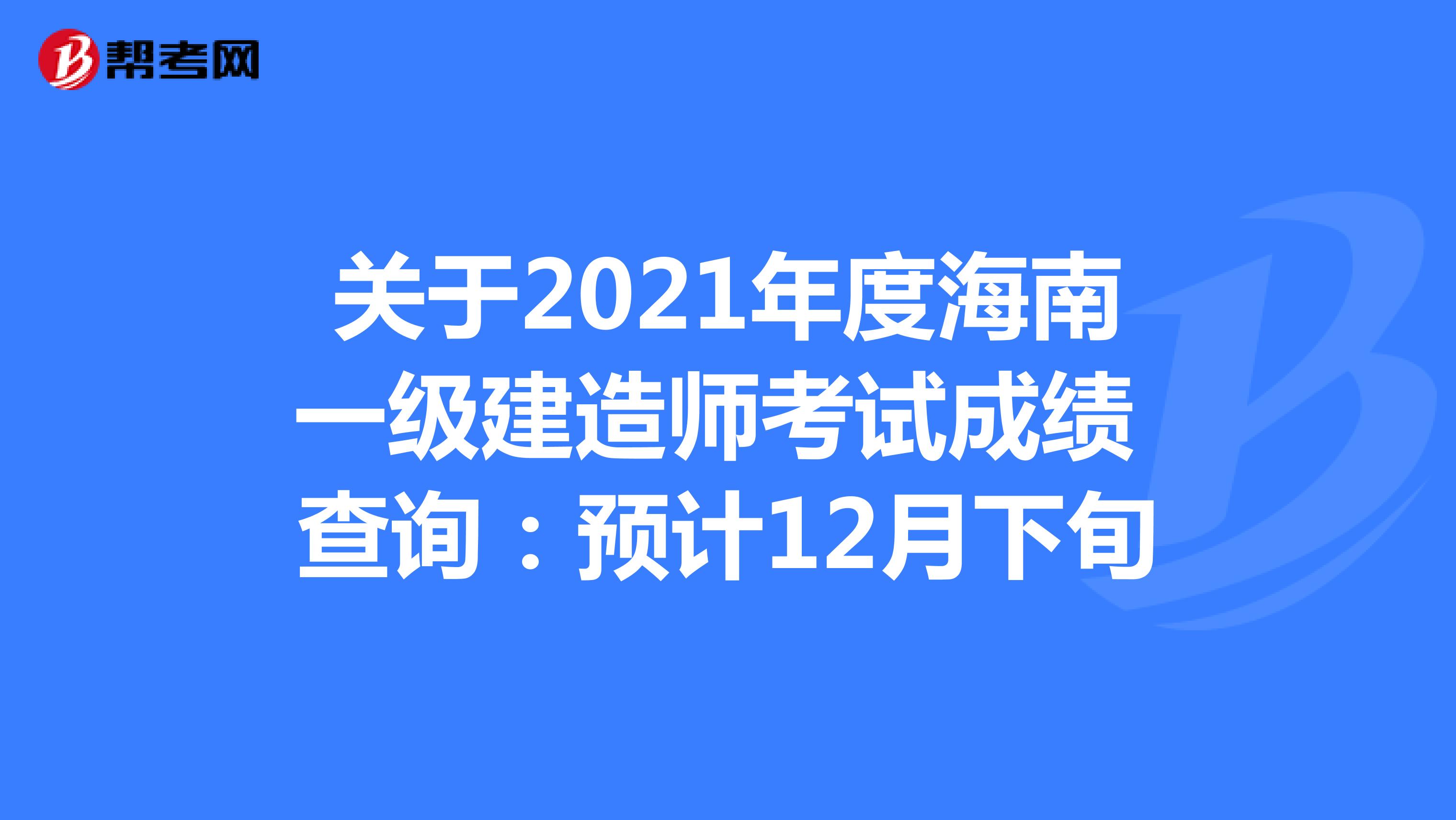 关于2021年度海南一级建造师考试成绩 查询：预计12月下旬