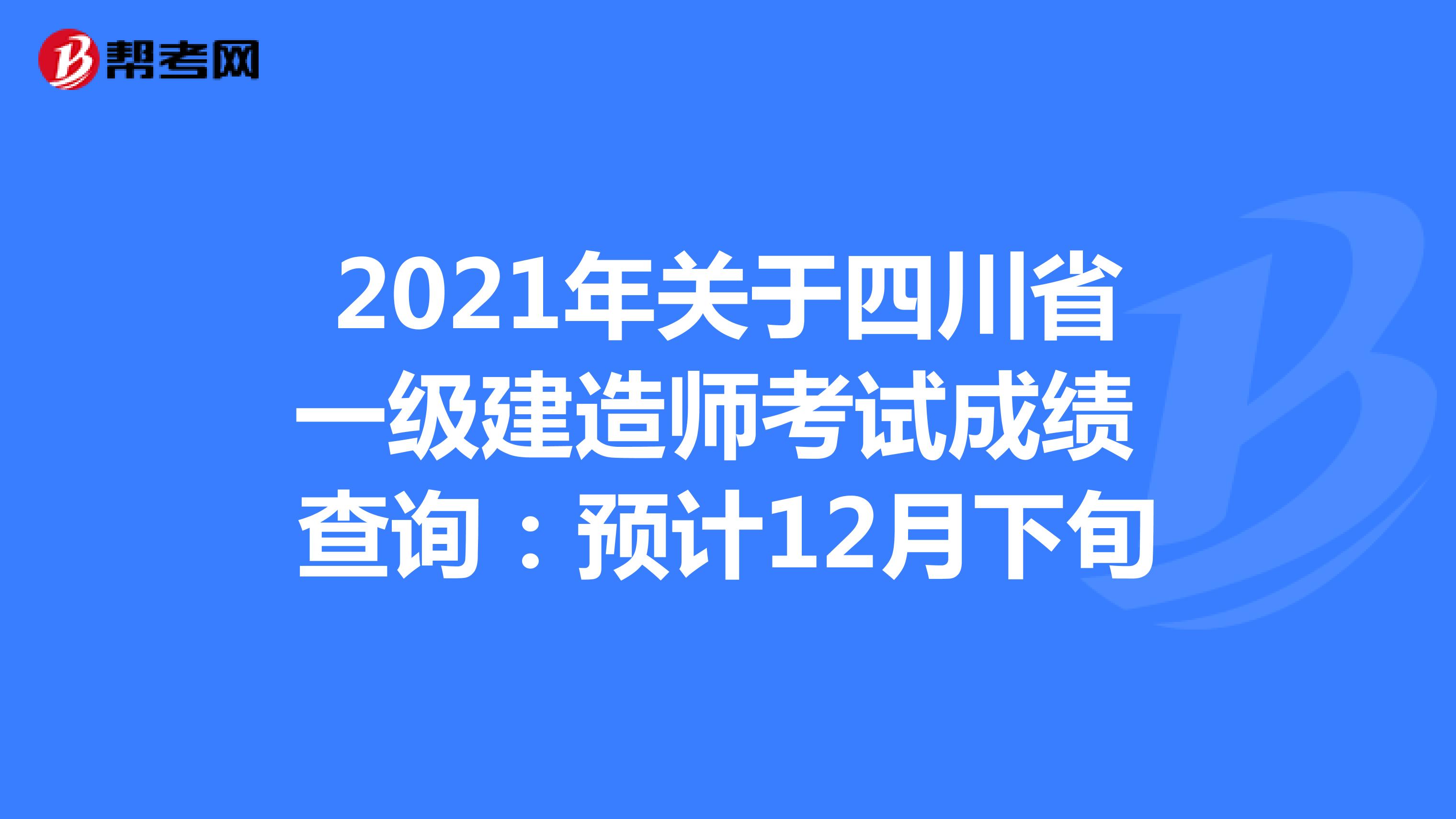 2021年关于四川省一级建造师考试成绩 查询：预计12月下旬