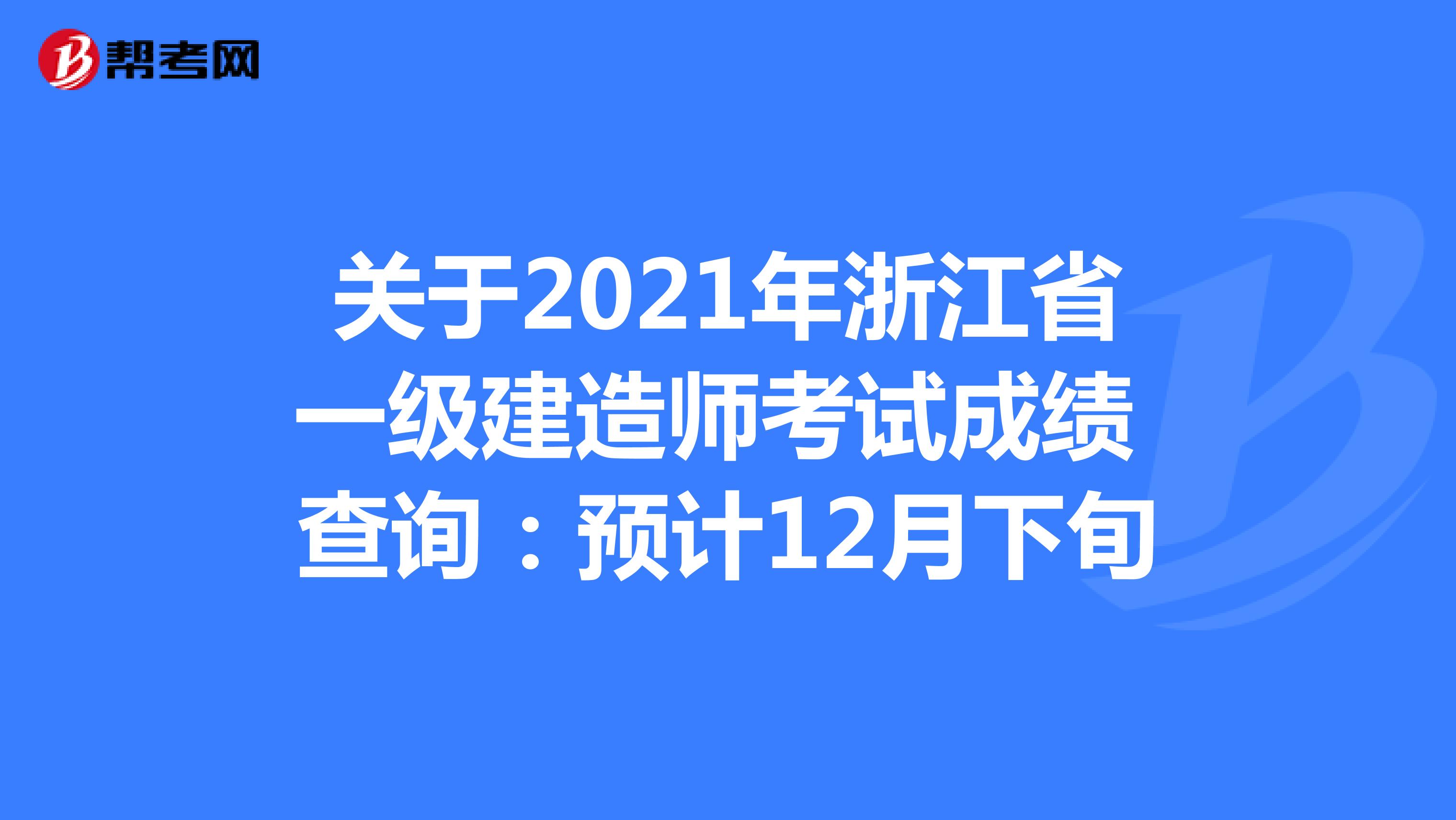 关于2021年浙江省一级建造师考试成绩 查询：预计12月下旬