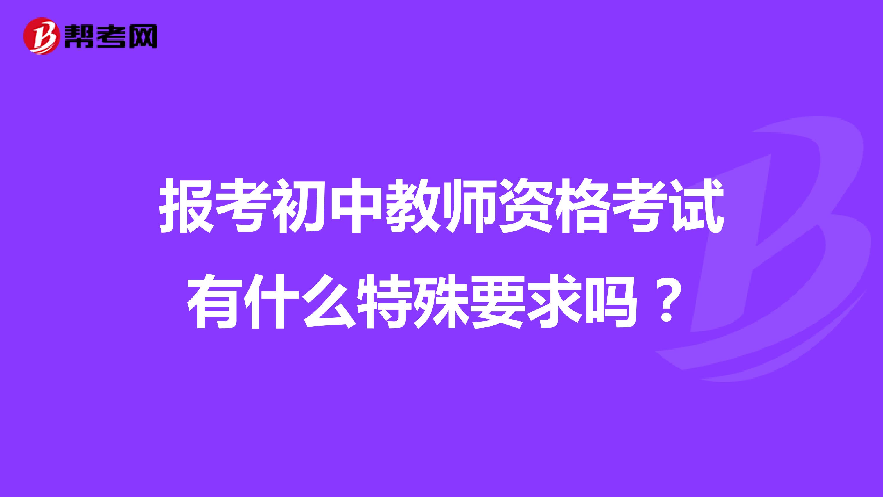 报考初中教师资格考试有什么特殊要求吗？