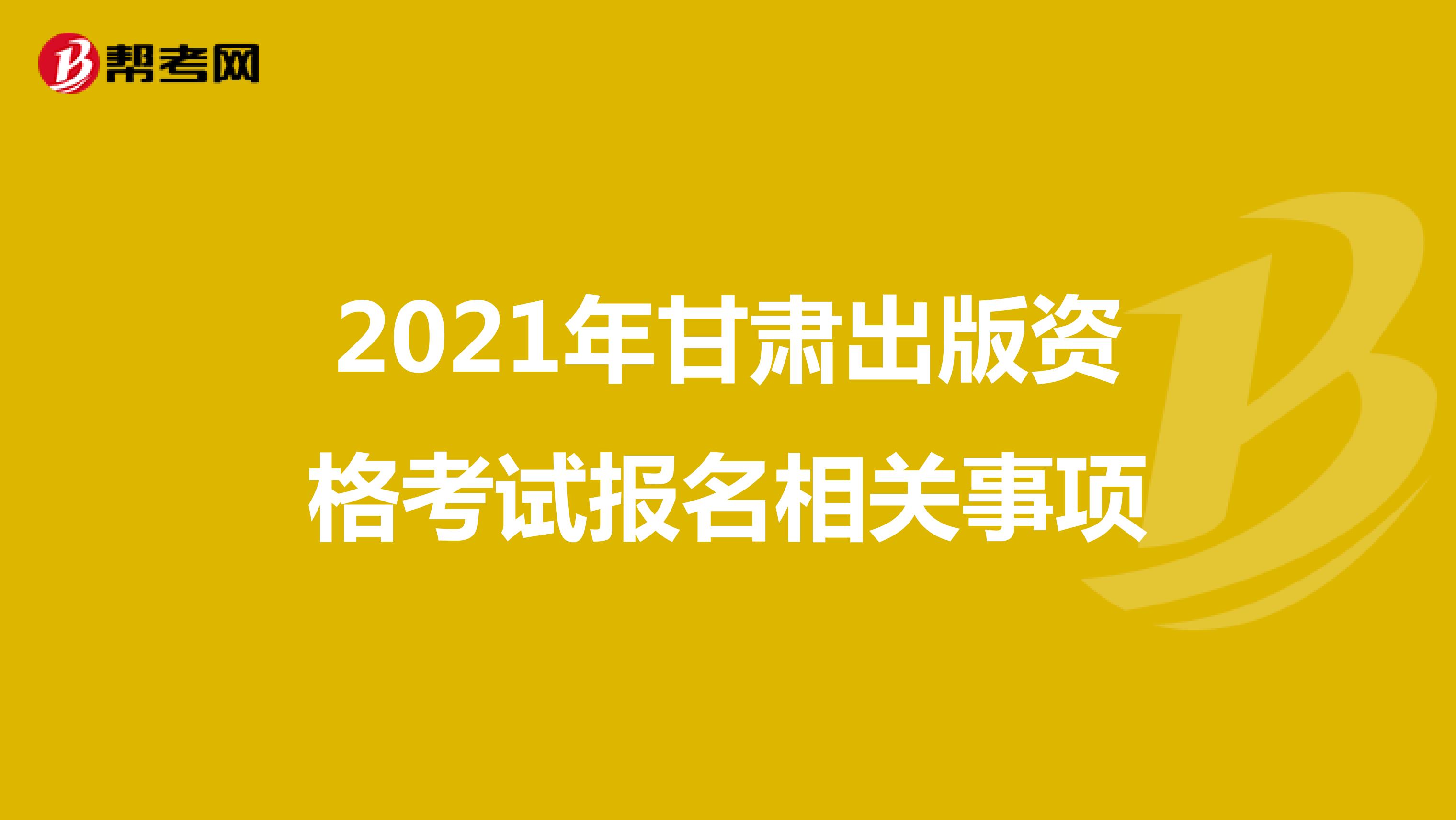2021年甘肅出版資格考試報名相關事項