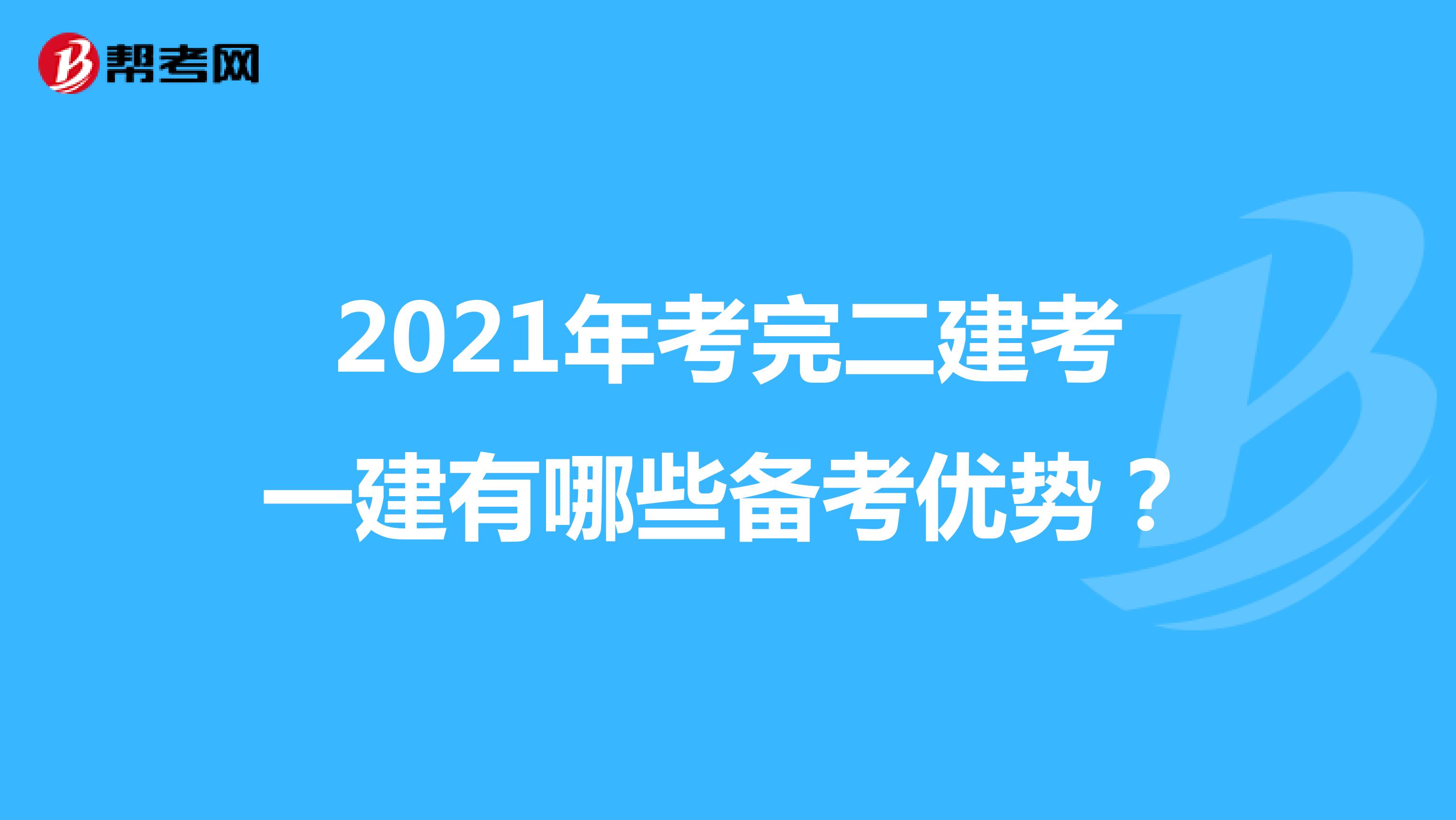 2021年考完二建考一建有哪些备考优势？
