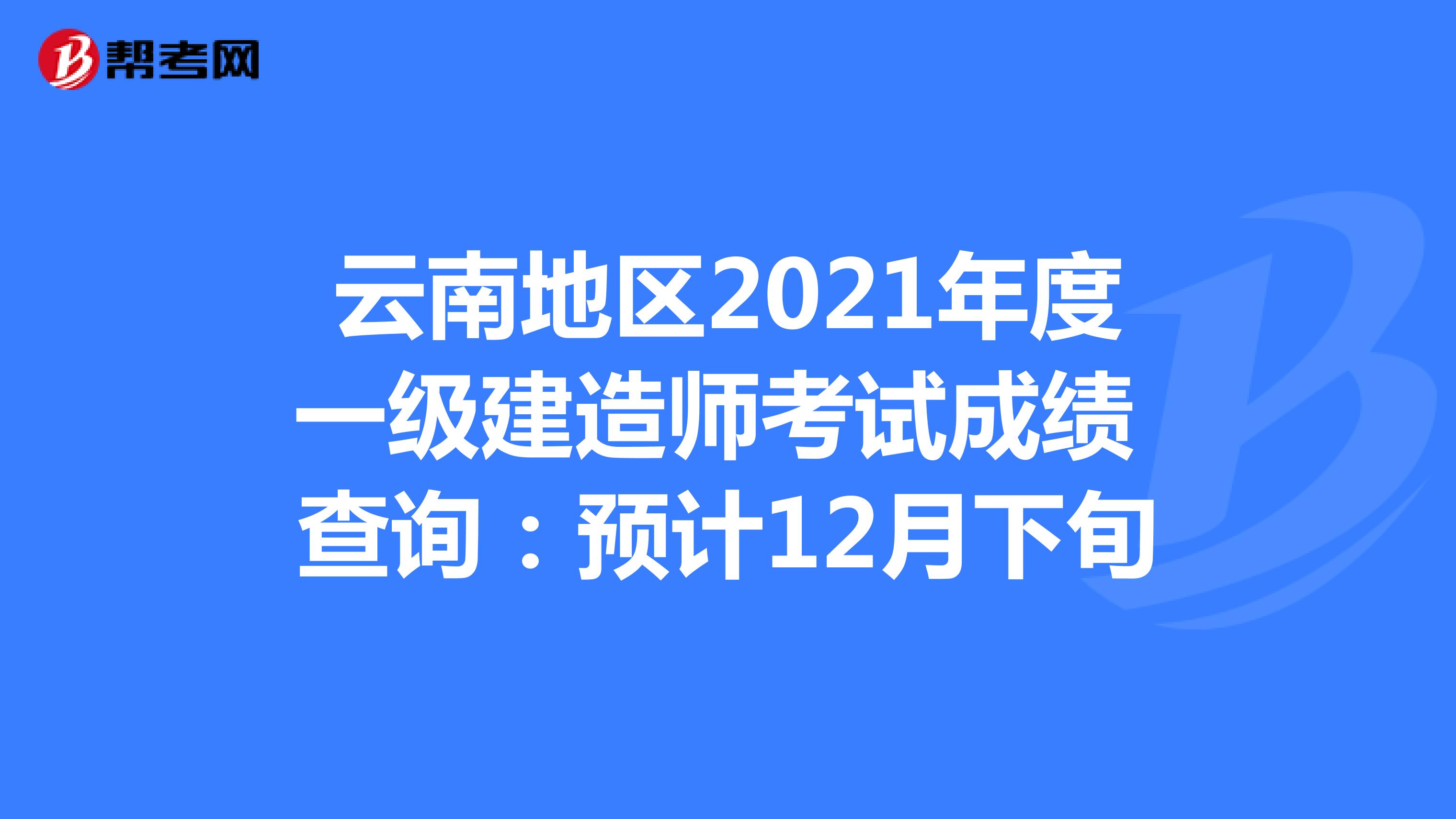 云南地区2021年度一级建造师考试成绩 查询：预计12月下旬