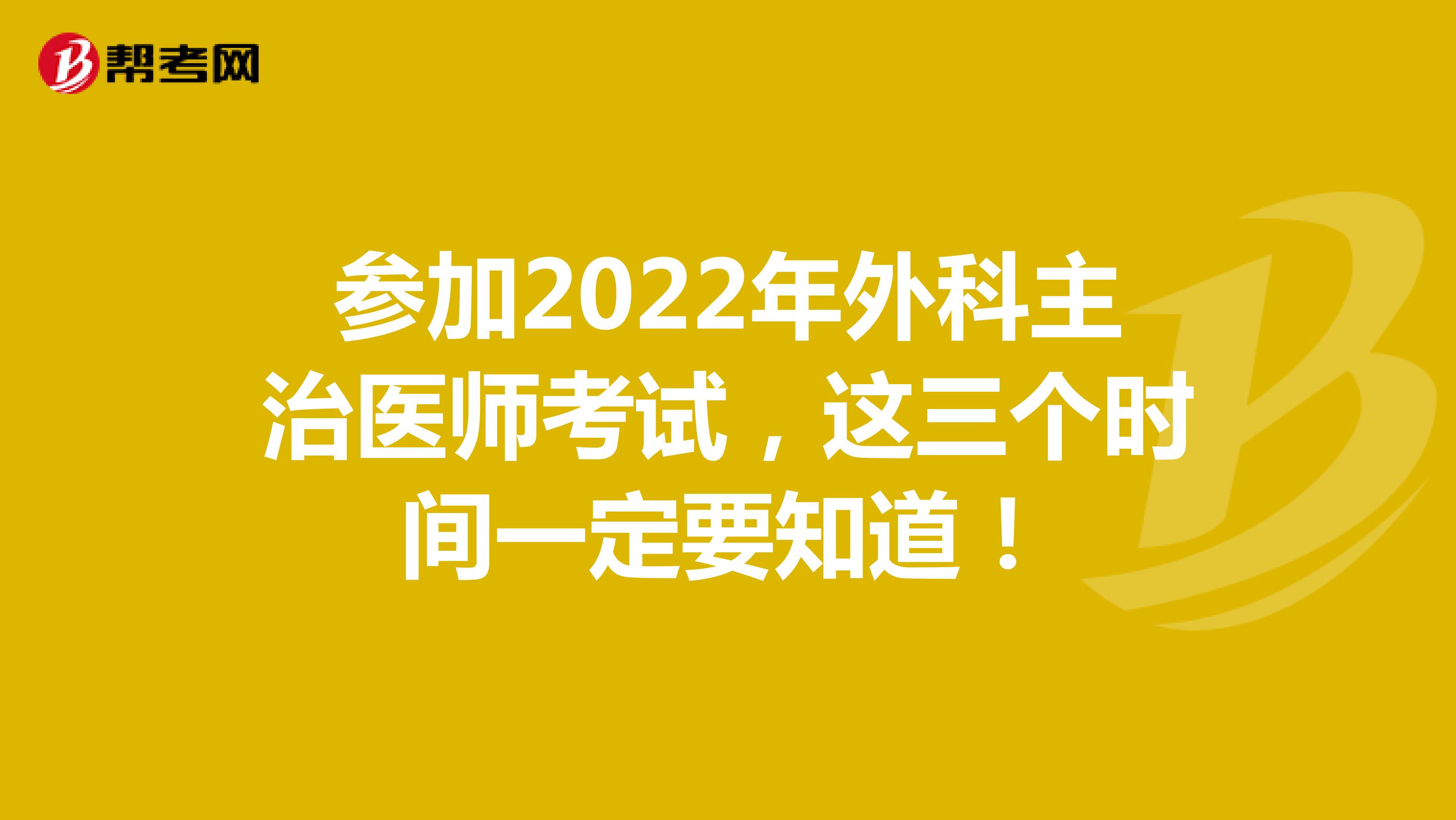 参加2022年外科主治医师考试，这三个时间一定要知道！