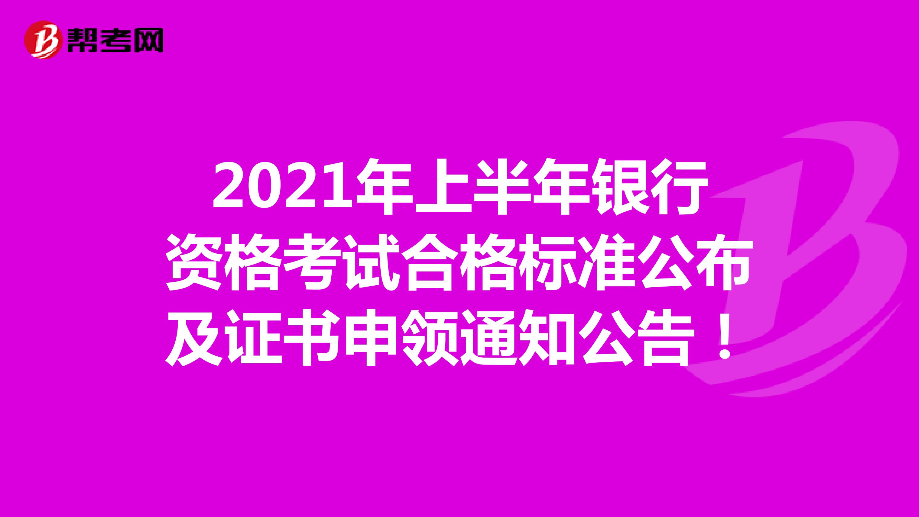 2021年上半年银行资格考试合格标准公布及证书申领通知公告！