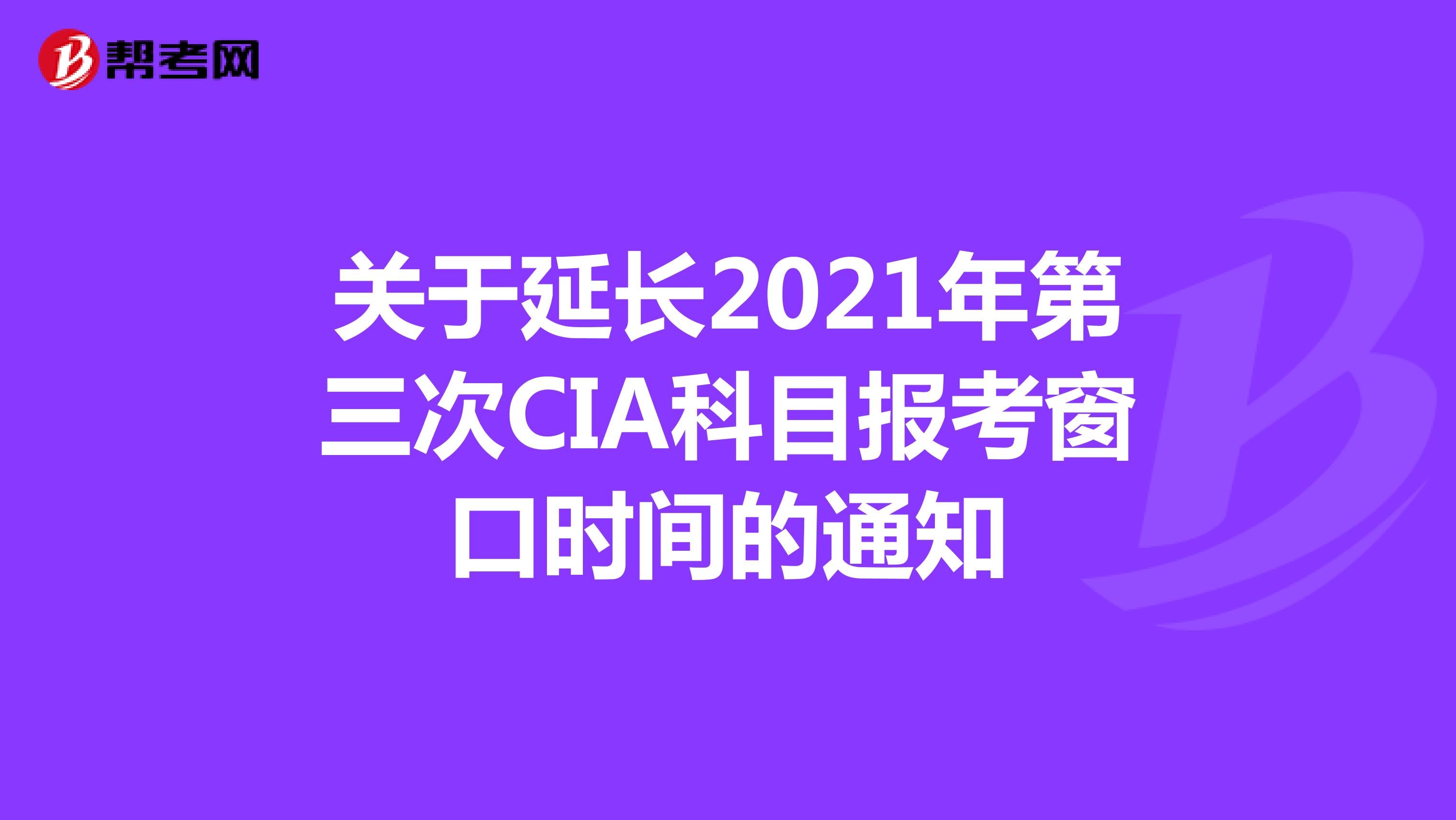 关于延长2021年第三次CIA科目报考窗口时间的通知