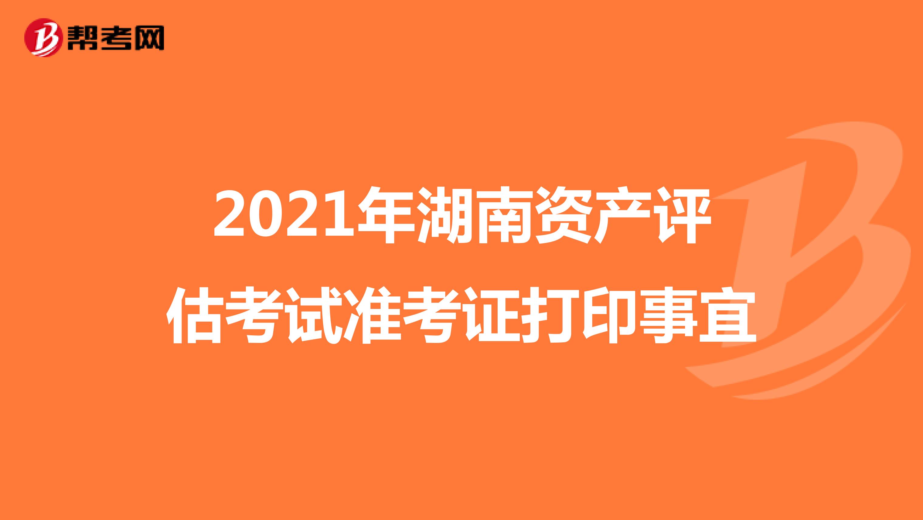 湖南2021年資產評估考試預計9月底打印準考證
