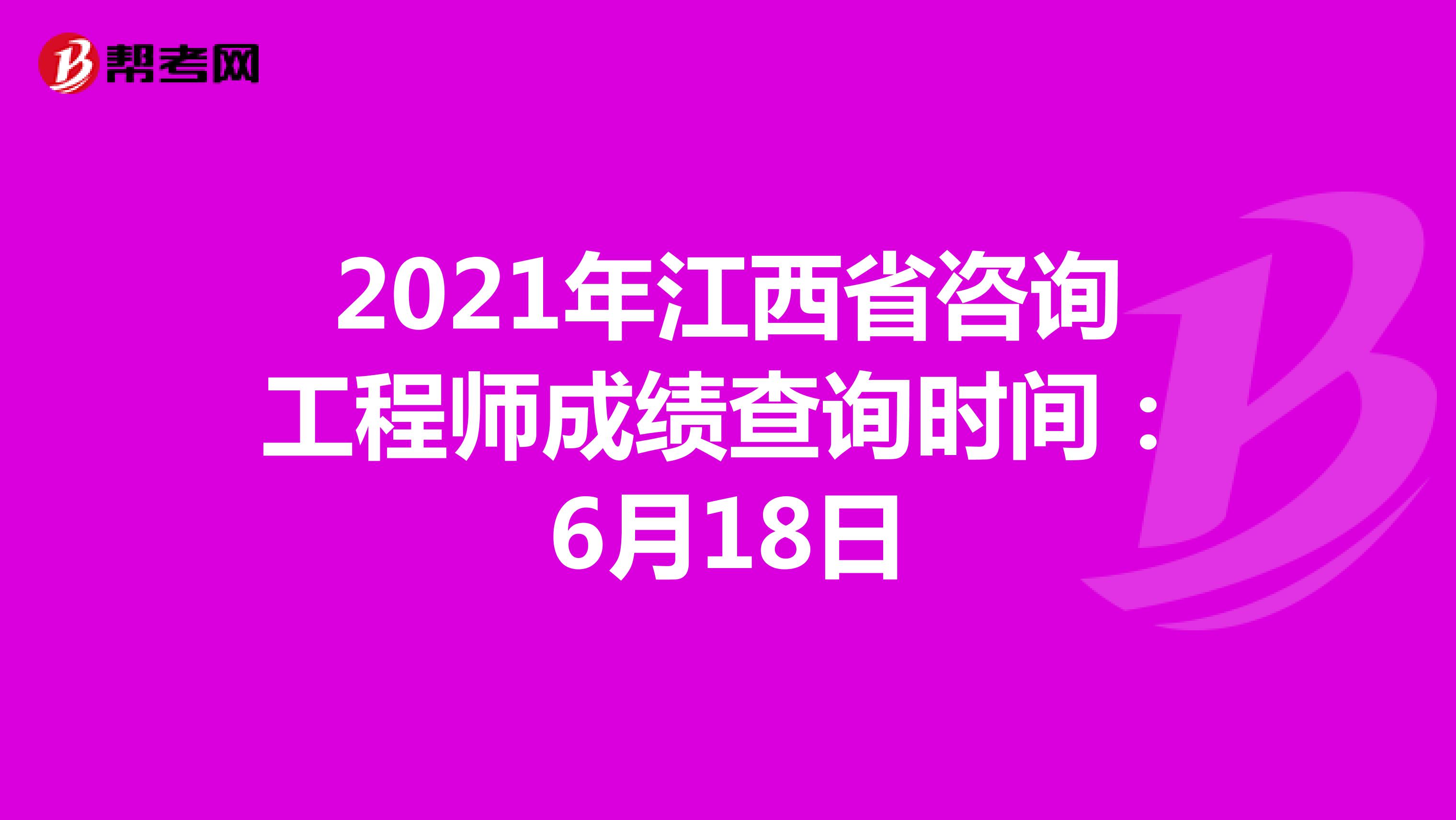 2021年江西省咨询工程师成绩查询时间：6月18日