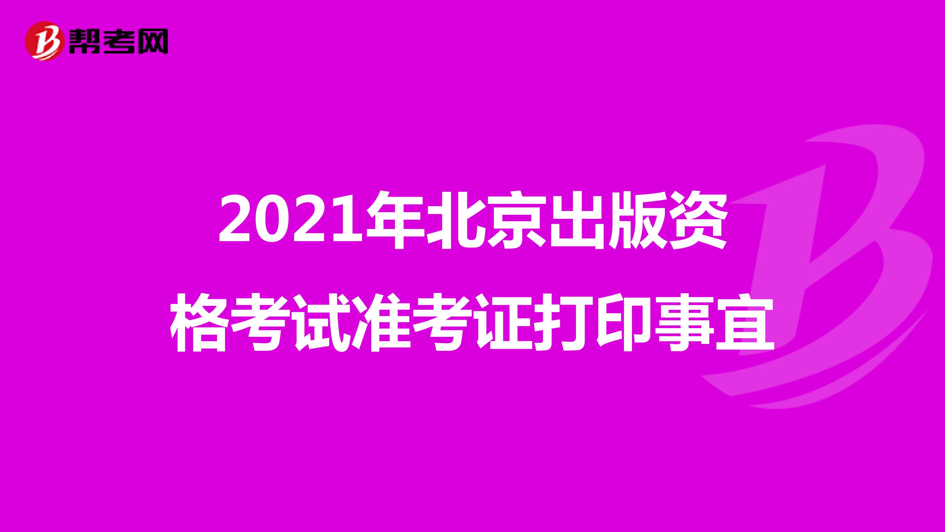 2021年北京出版资格考试准考证何时打印？