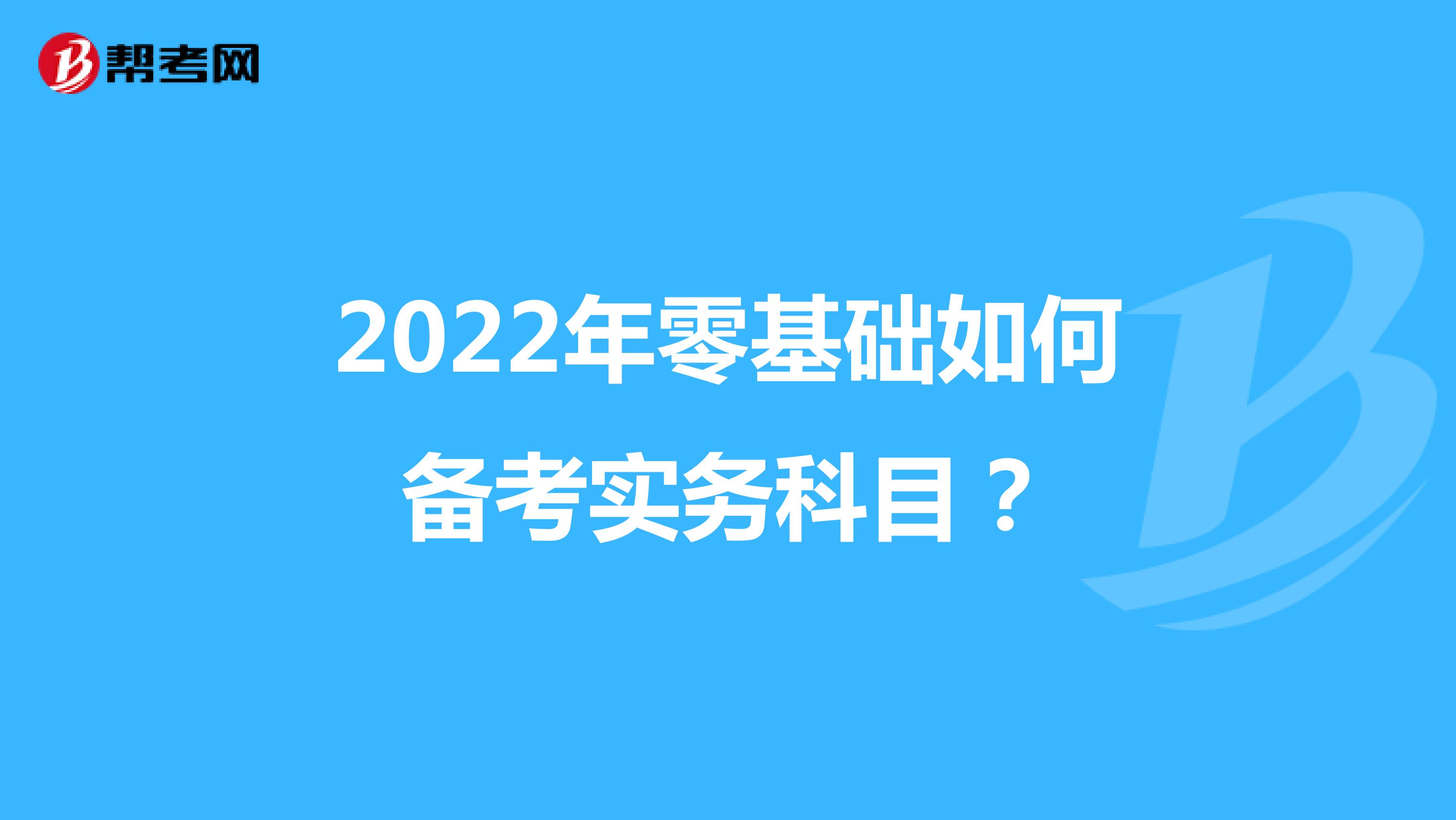 2022年零基础如何备考实务科目？