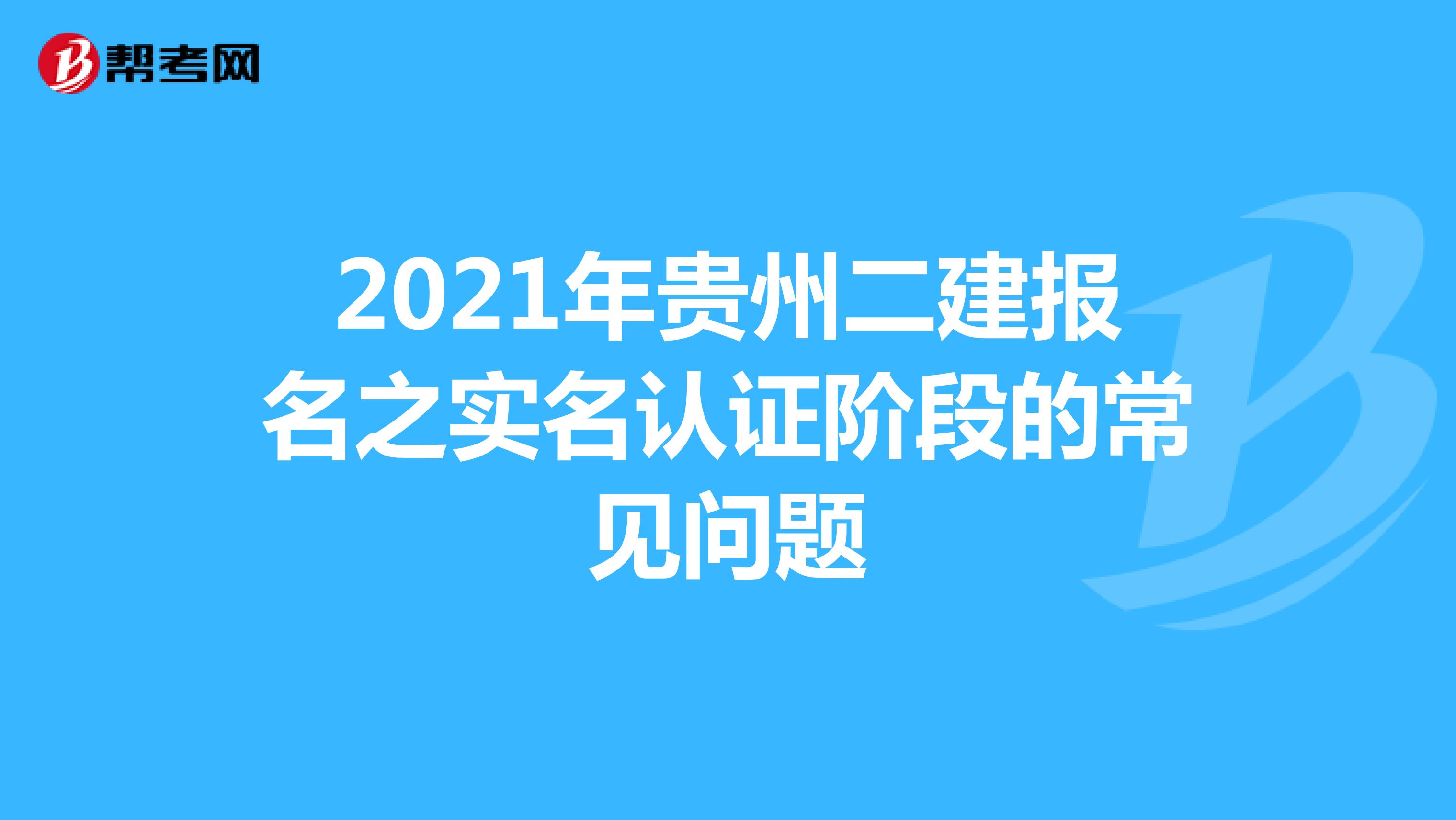 2021年贵州二建报名之实名认证阶段的常见问题