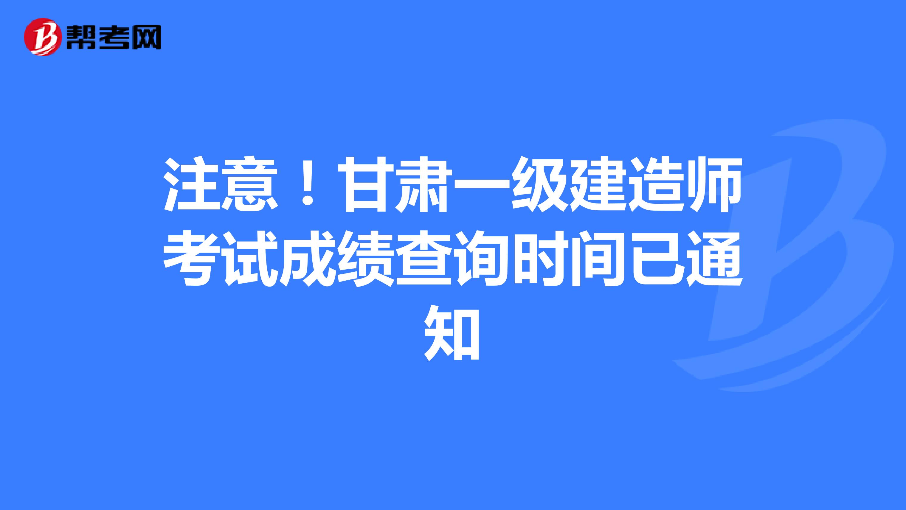 注意！甘肃一级建造师考试成绩查询时间已通知