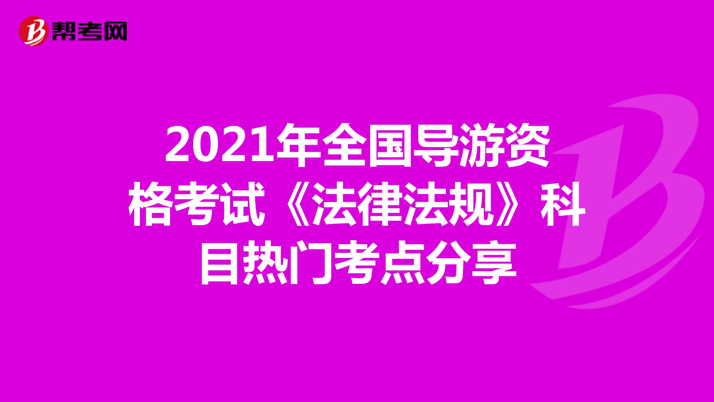 2021年全国导游资格考试《法律法规》科目热门考点分享