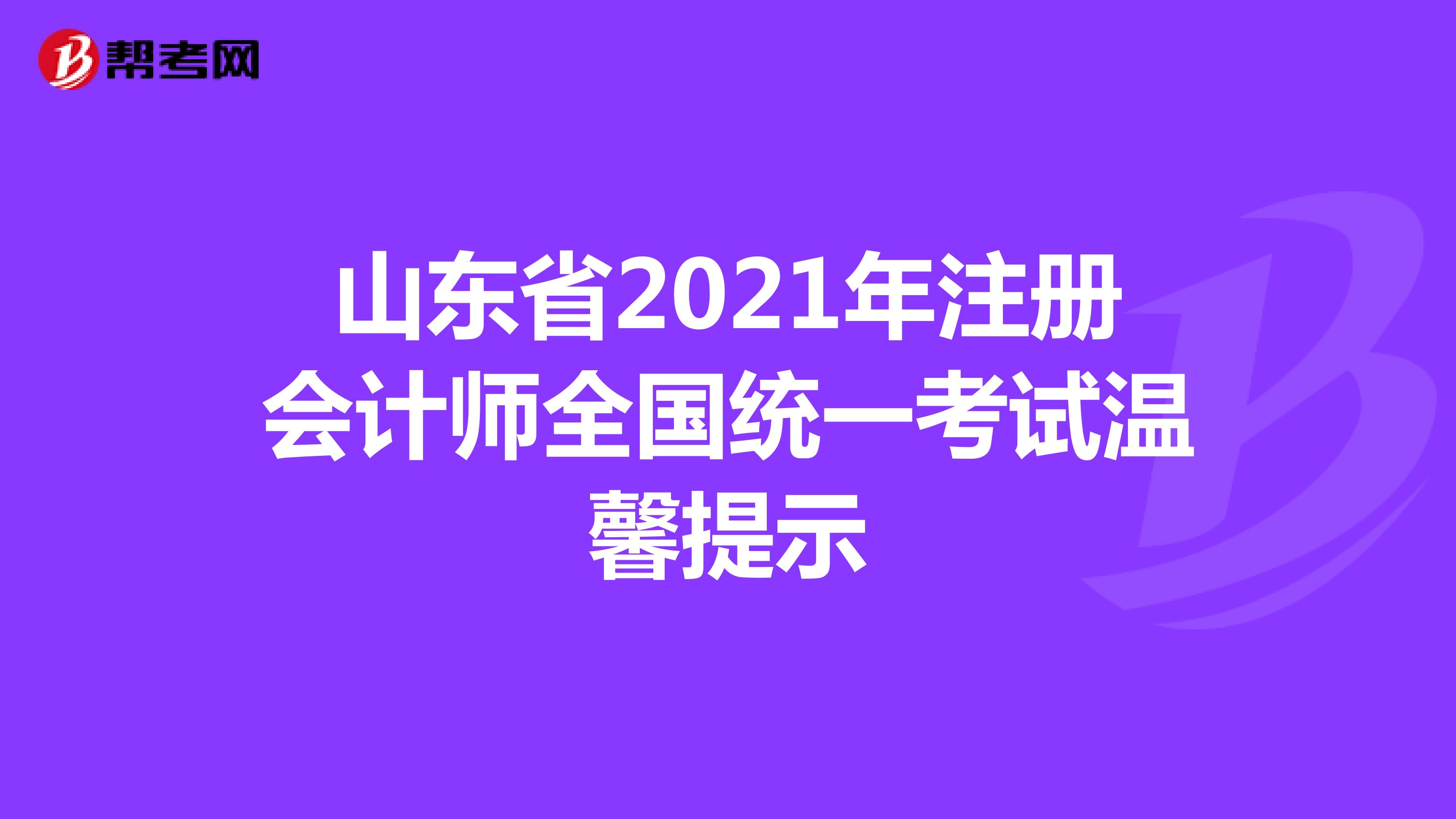 山東省2021年注冊會計師全國統(tǒng)一考試溫馨提示