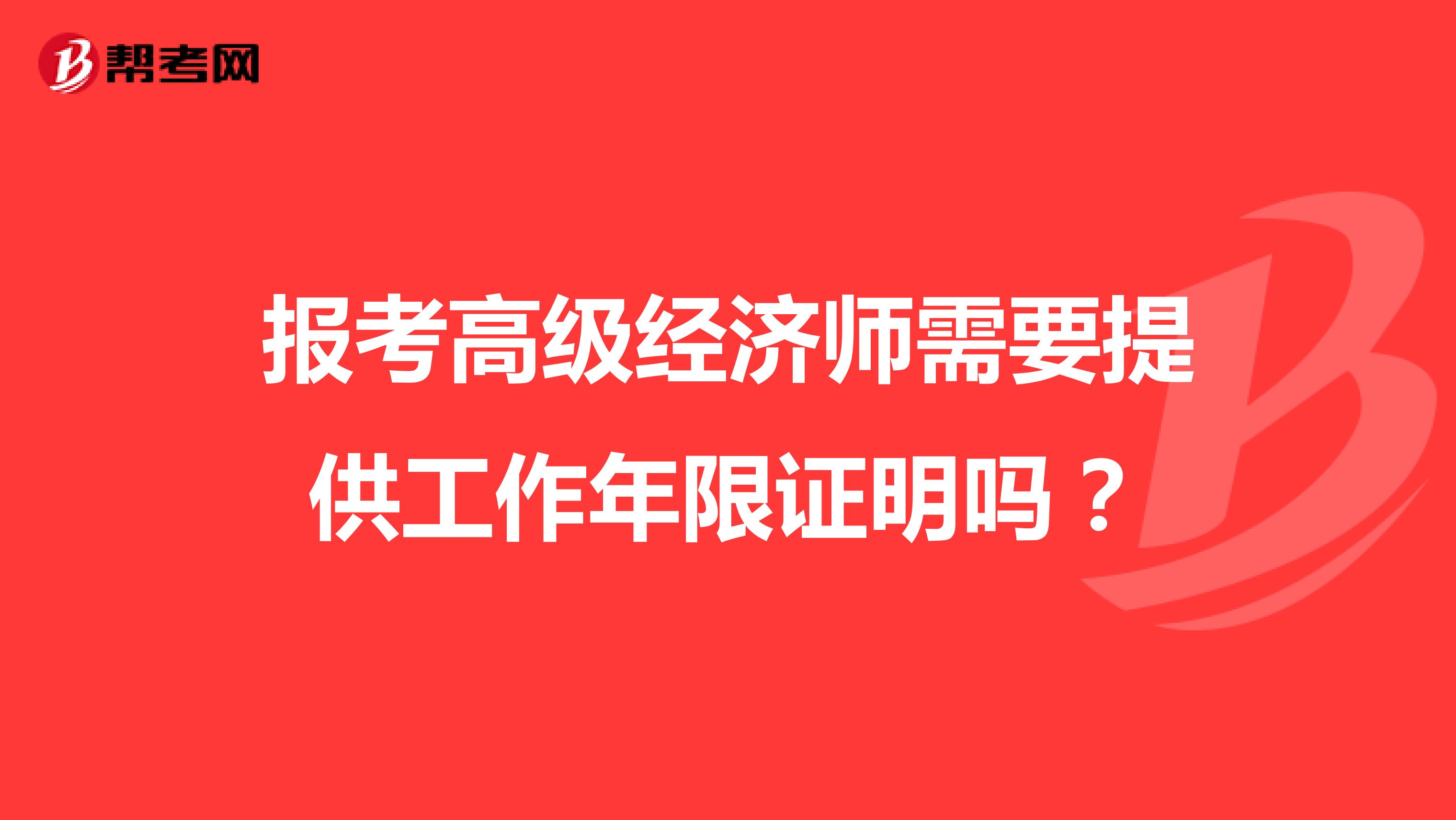 報考高級經(jīng)濟師需要提供工作年限證明嗎？