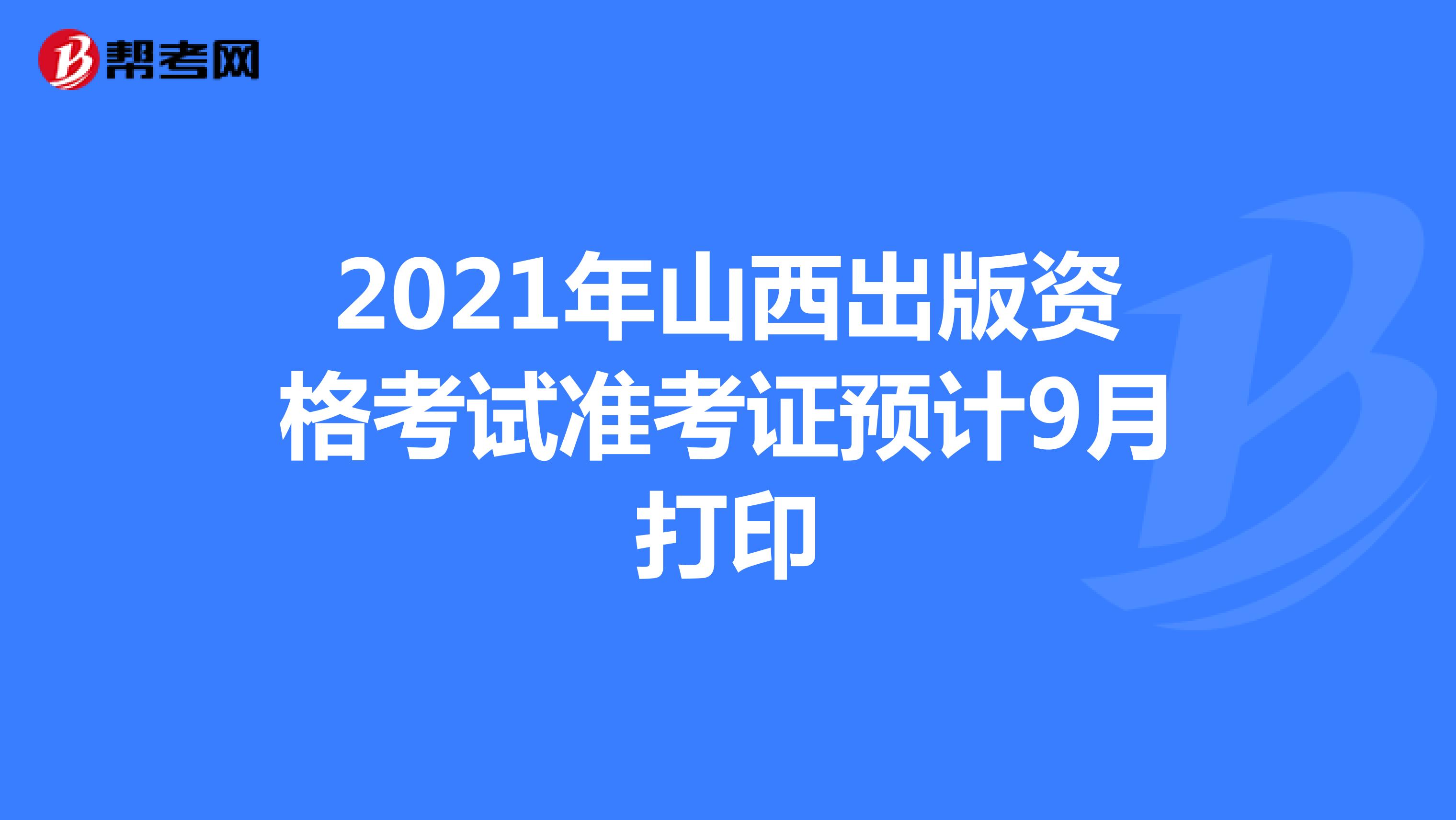 2021年山西出版资格考试准考证预计9月打印