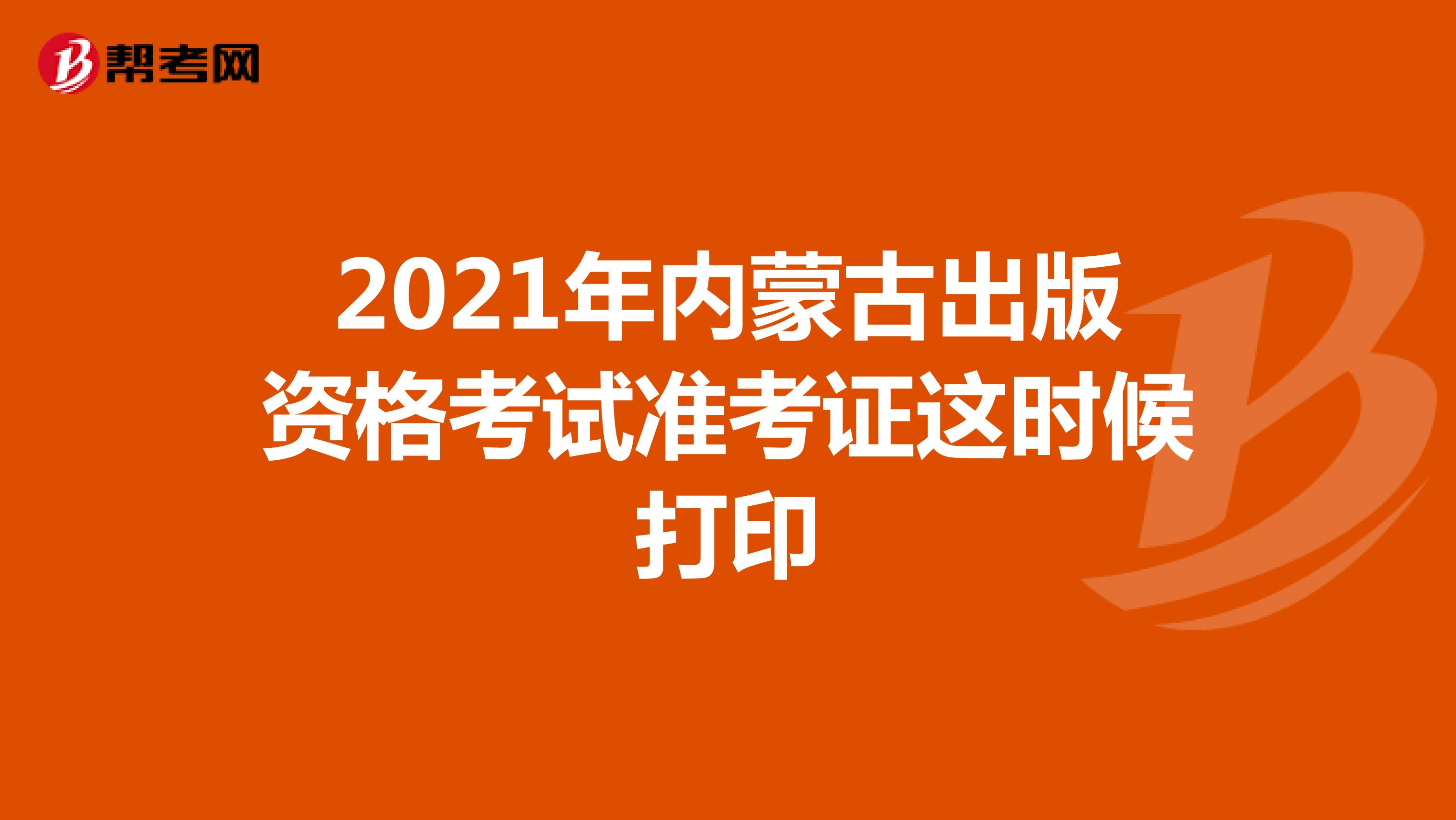 2021年內蒙古出版資格考試準考證這時候打印