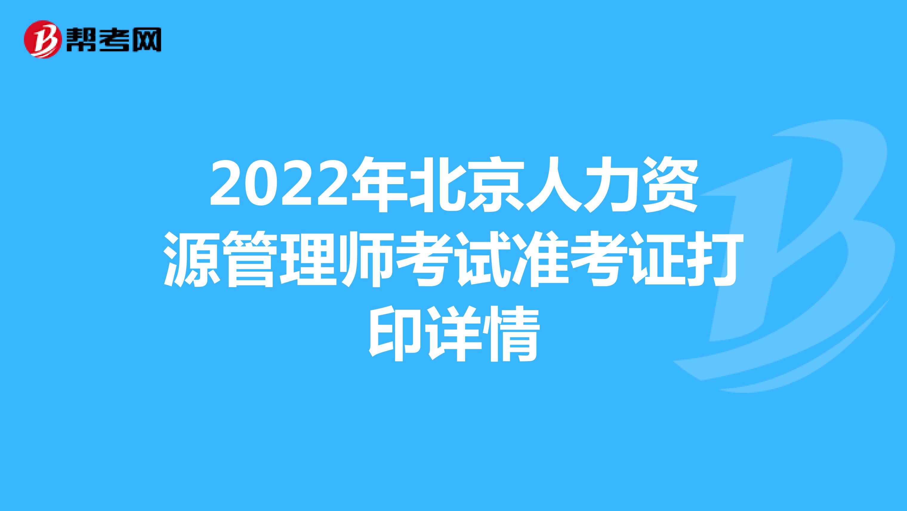 2022年北京人力资源管理师考试准考证打印详情