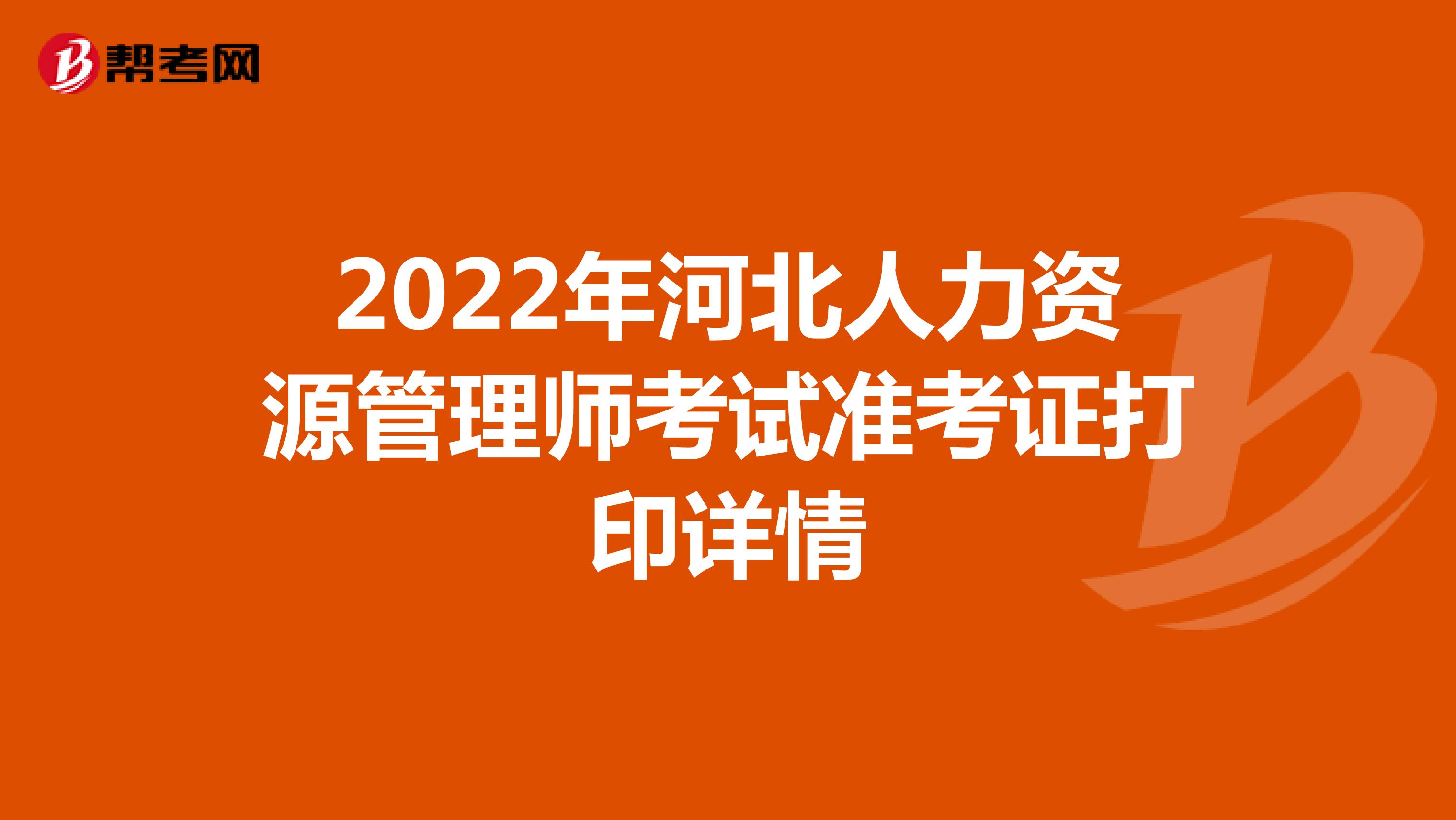 2022年河北人力资源管理师考试准考证打印详情