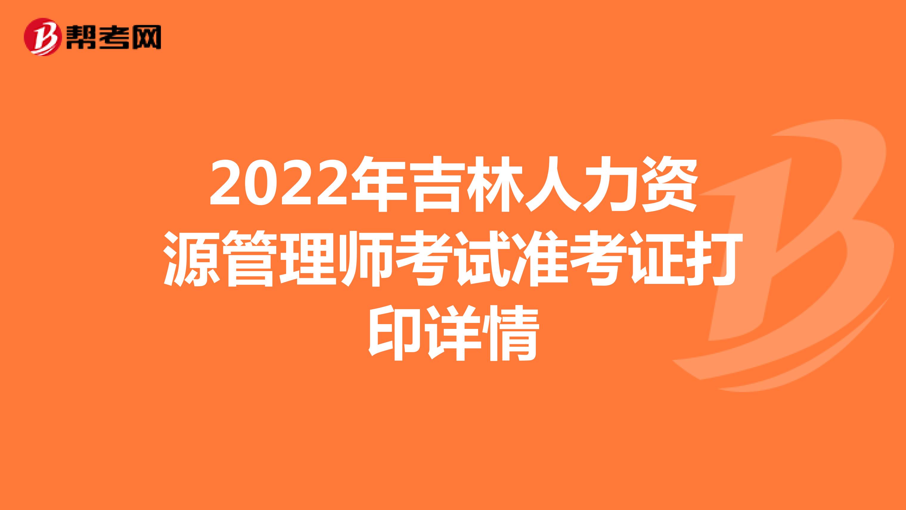 2022年吉林人力資源管理師考試準考證打印詳情