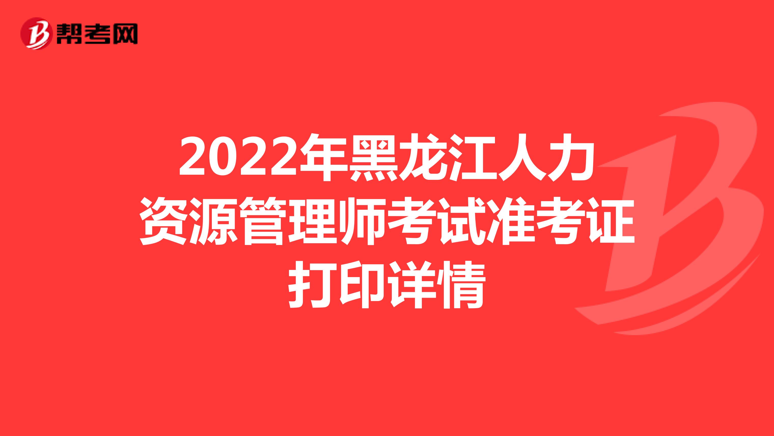 2022年黑龙江人力资源管理师考试准考证打印详情