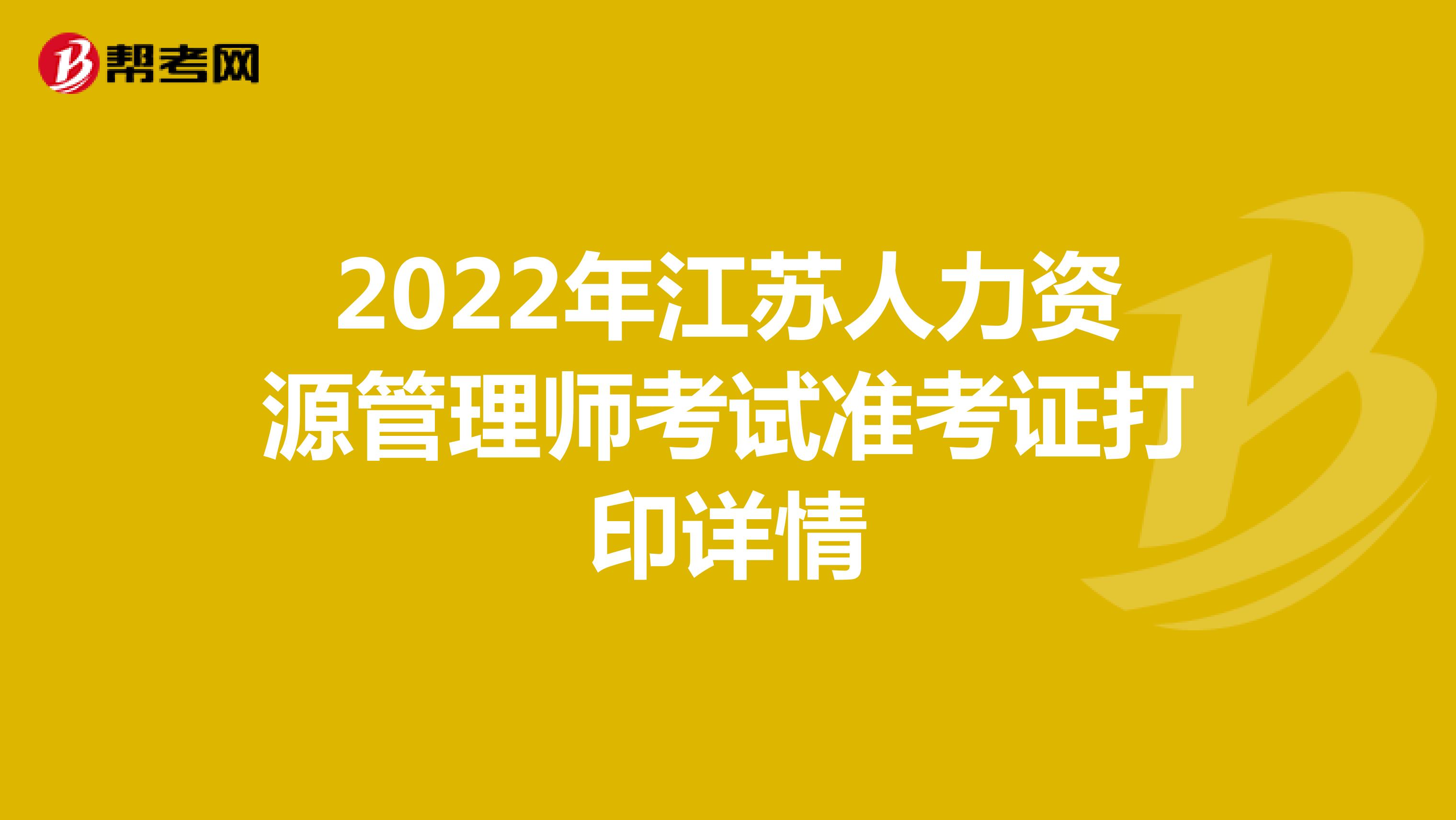 2022年江苏人力资源管理师考试准考证打印详情