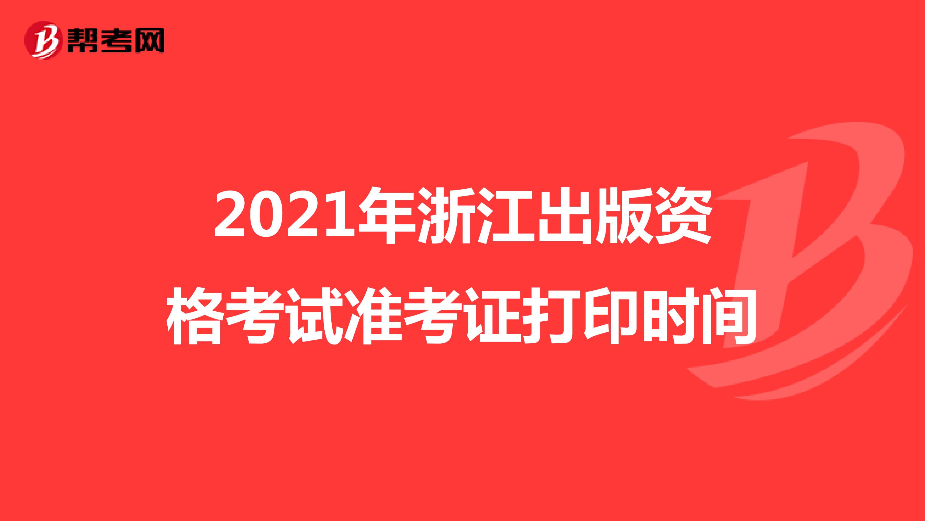 2021年浙江出版資格考試準考證打印時間