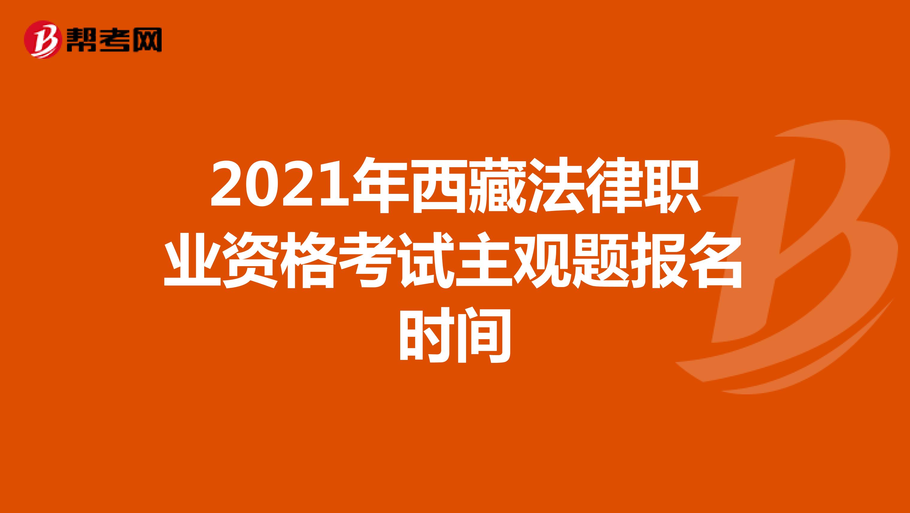 2021年西藏法律职业资格考试主观题报名时间