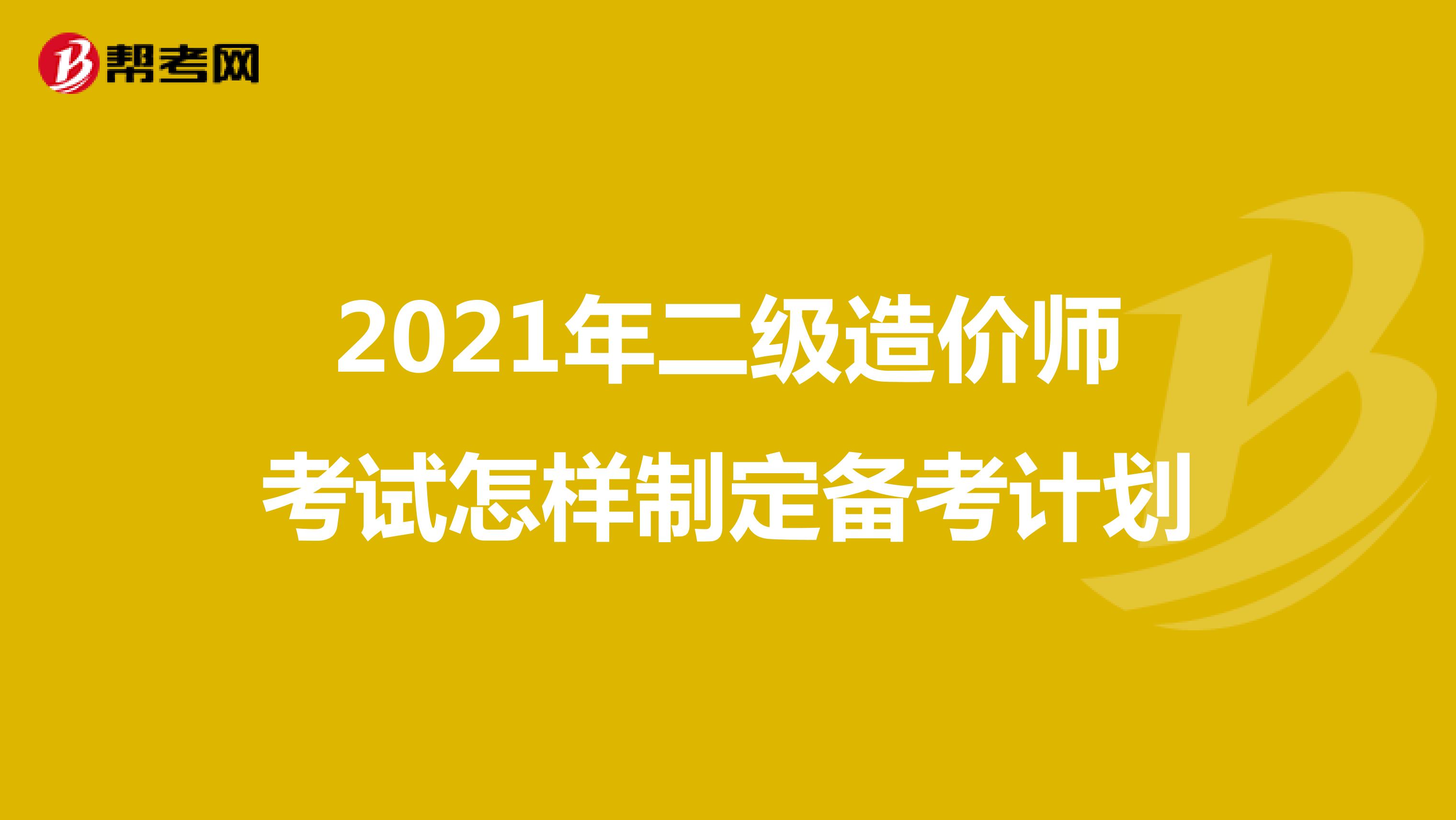 2021年二級造價師考試怎樣制定備考計劃