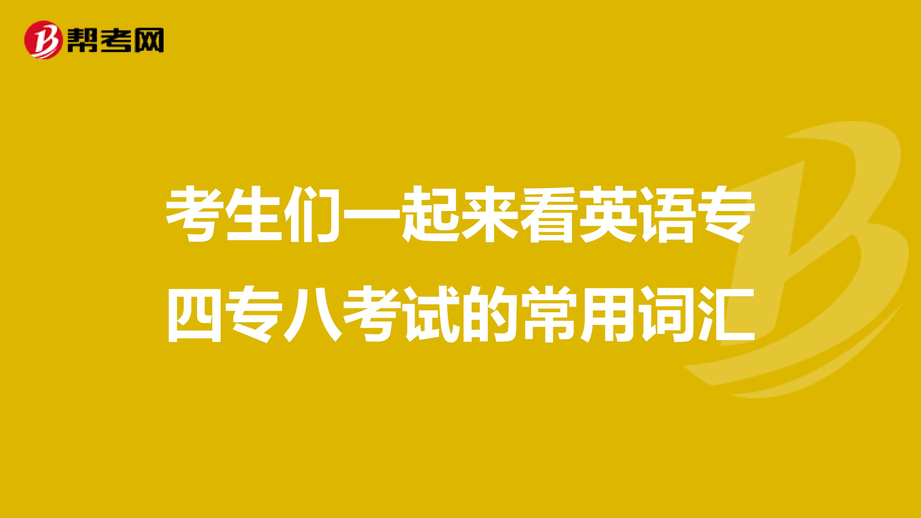 考生们一起来看英语专四专八考试的常用词汇