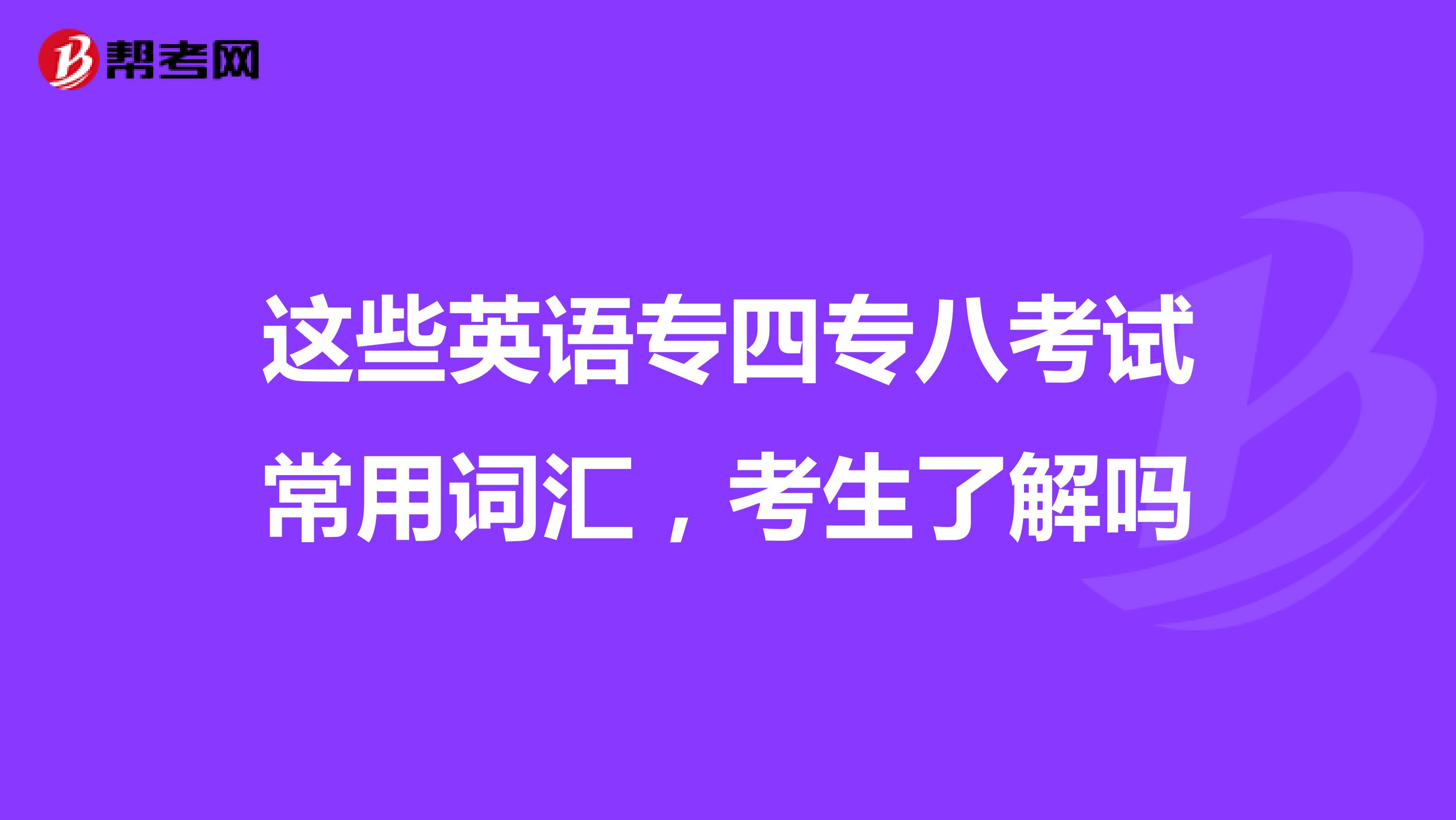 这些英语专四专八考试常用词汇，考生了解吗