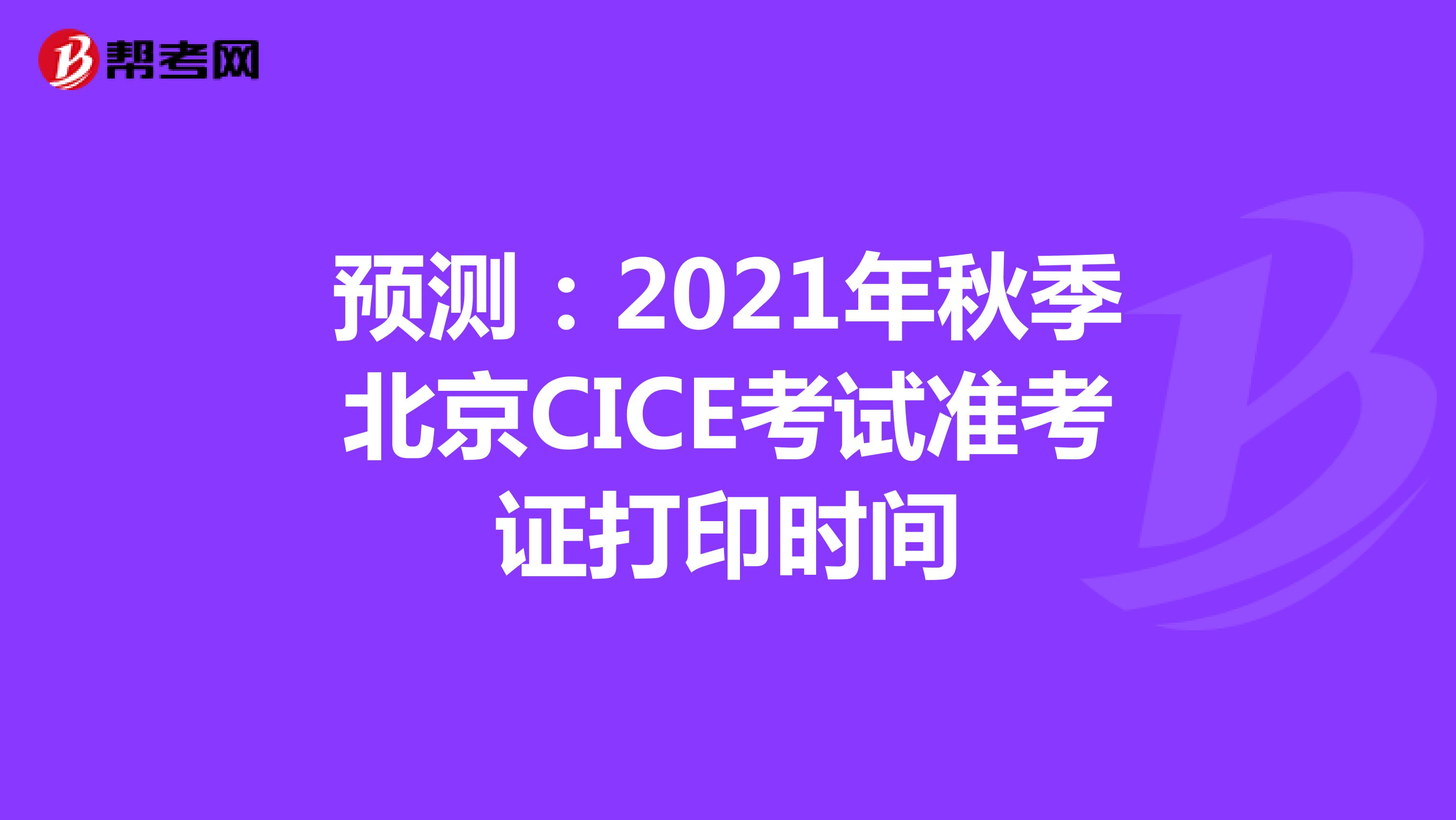 预测：2021秋季北京CICE考试准考证打印时间