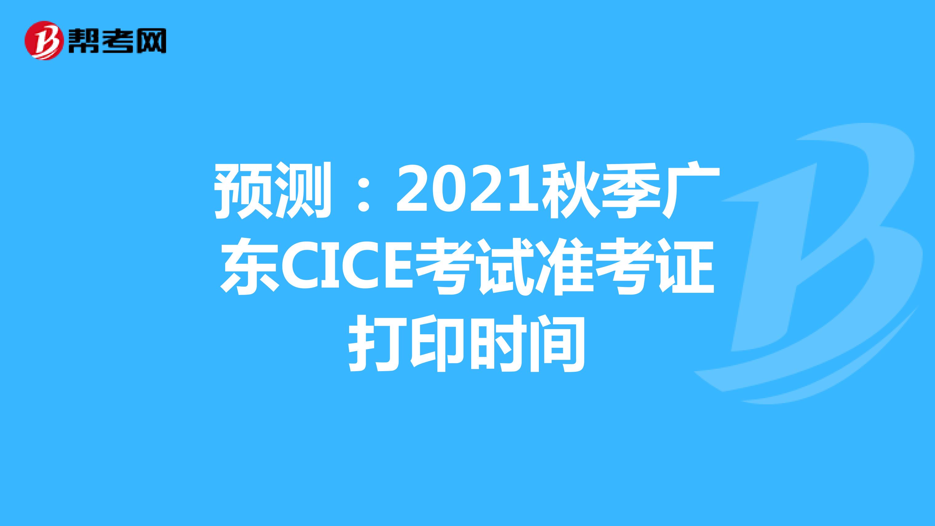 预测：2021秋季广东CICE考试准考证打印时间