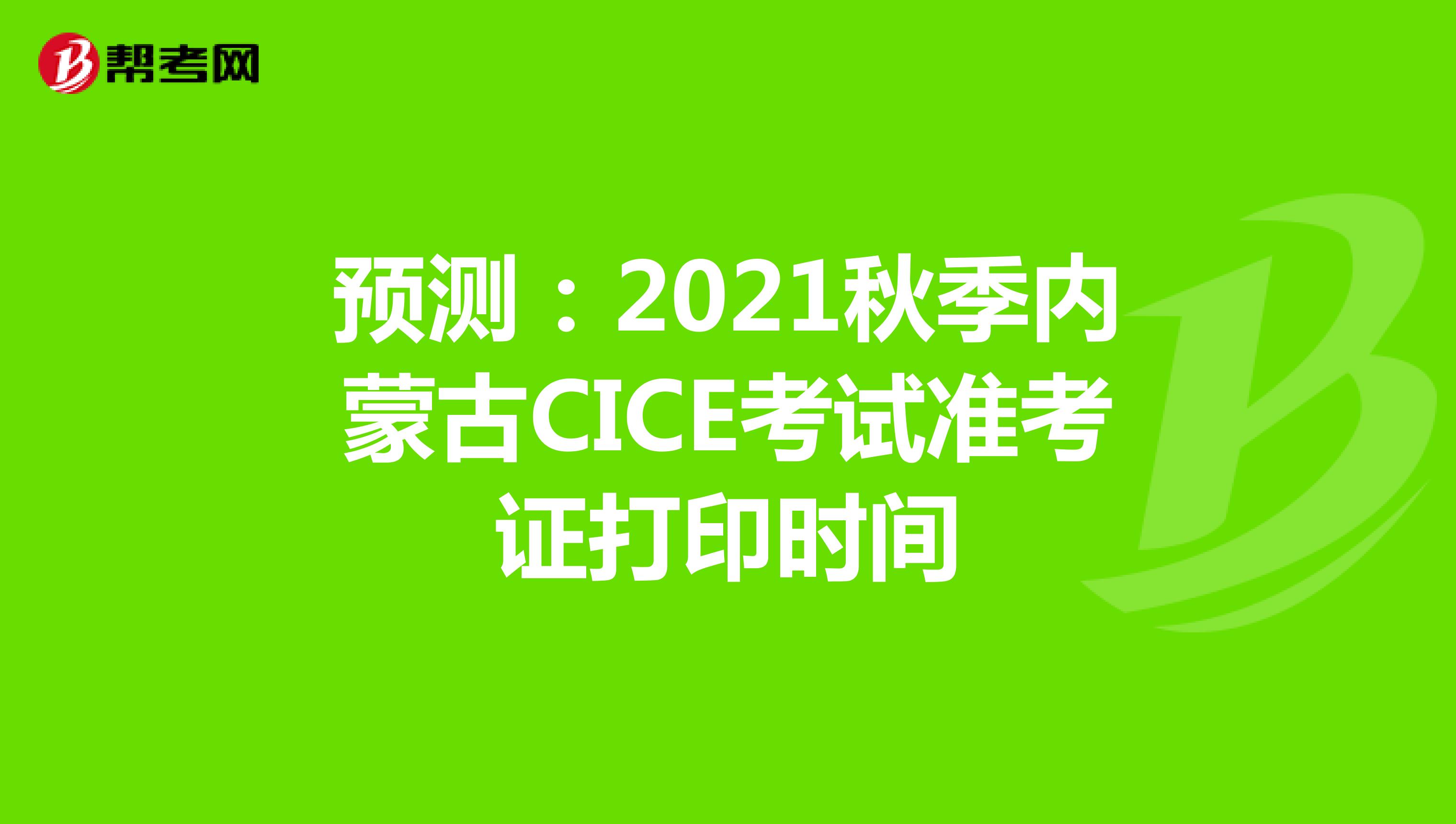 预测：2021秋季内蒙古CICE考试准考证打印时间