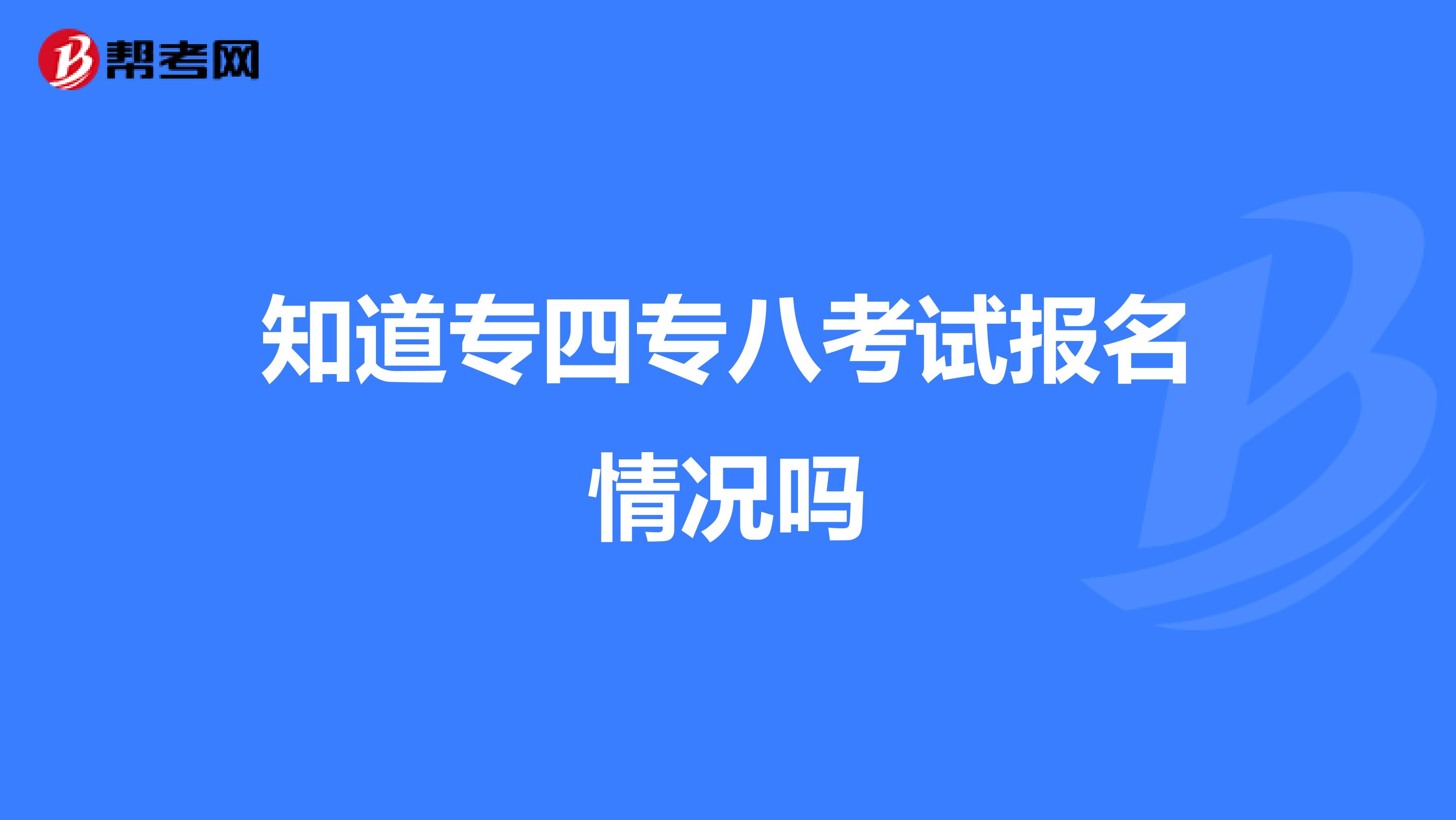 知道专四专八考试报名情况吗