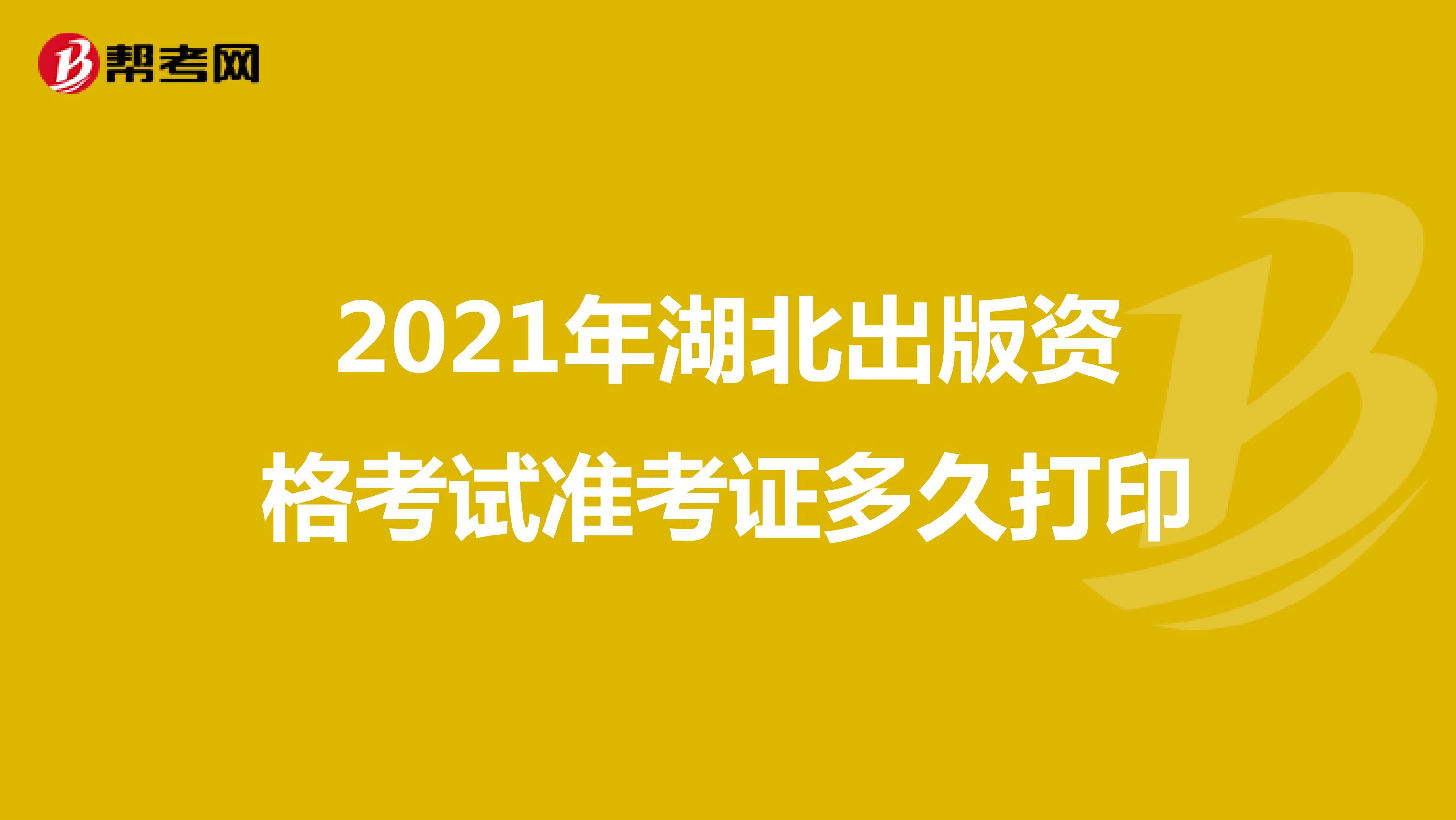 2021年湖北出版資格考試準考證多久打印