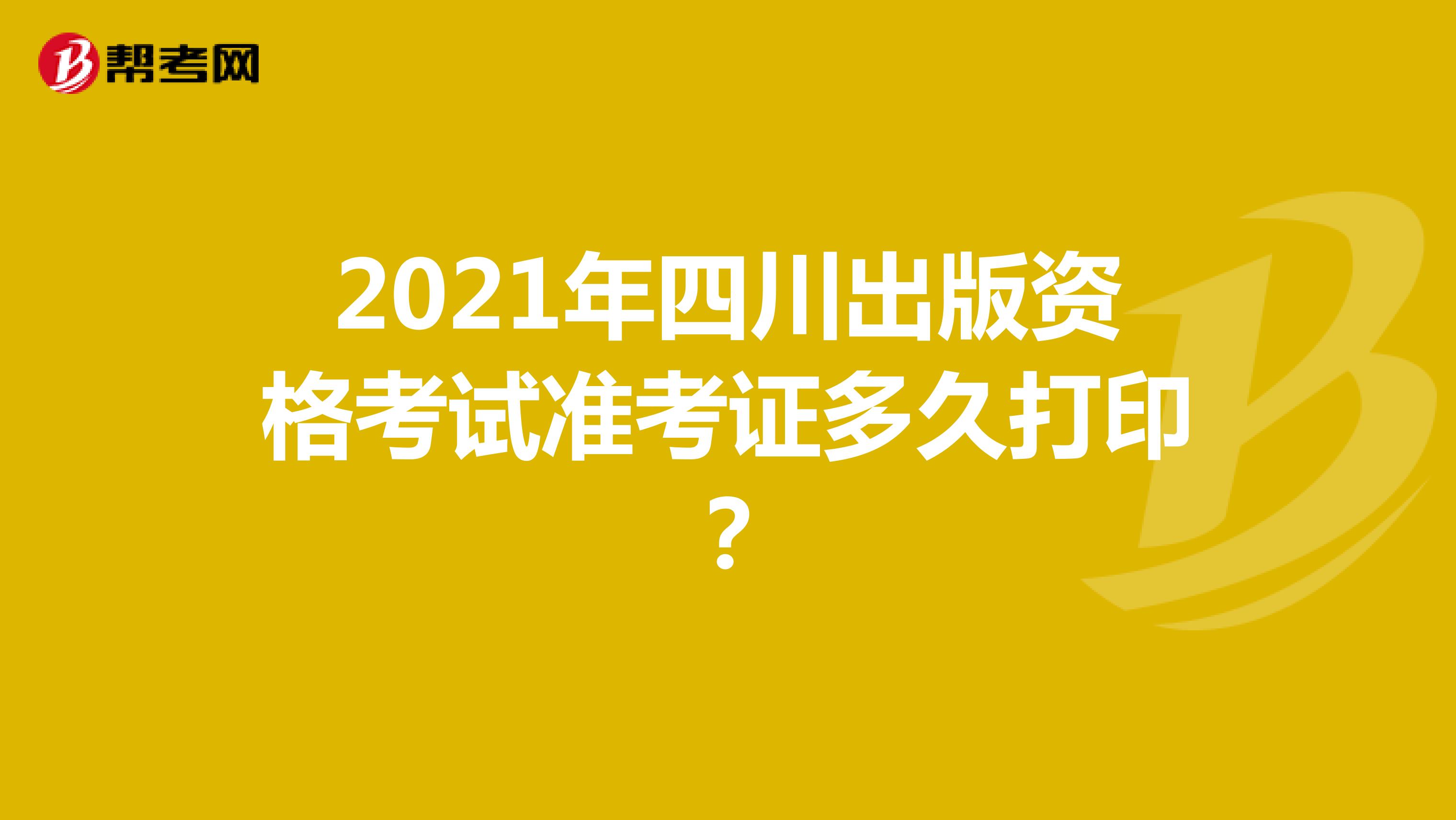 2021年四川出版資格考試準考證多久打?。? align=