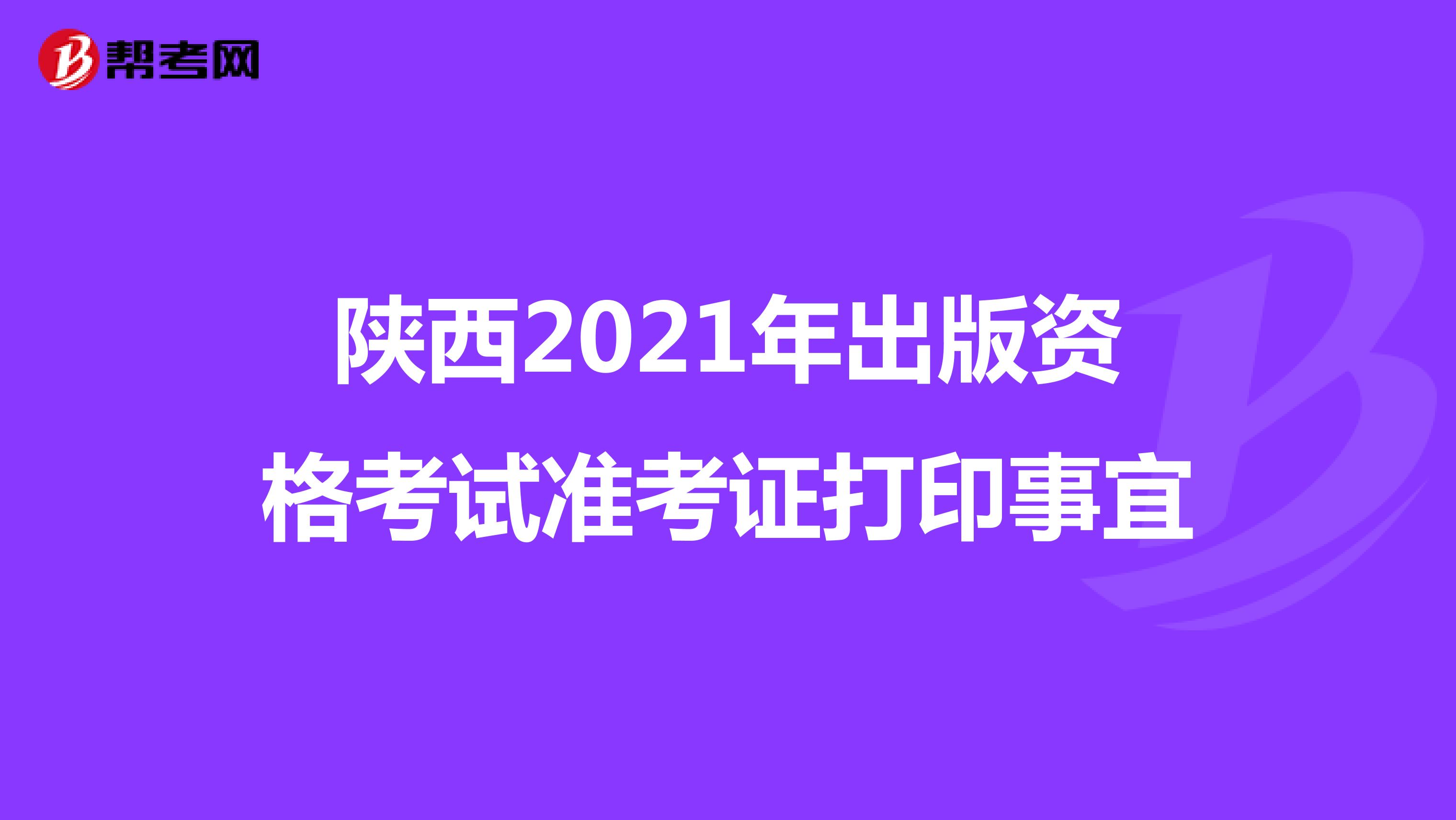 陕西2021年出版资格考试准考证打印事宜