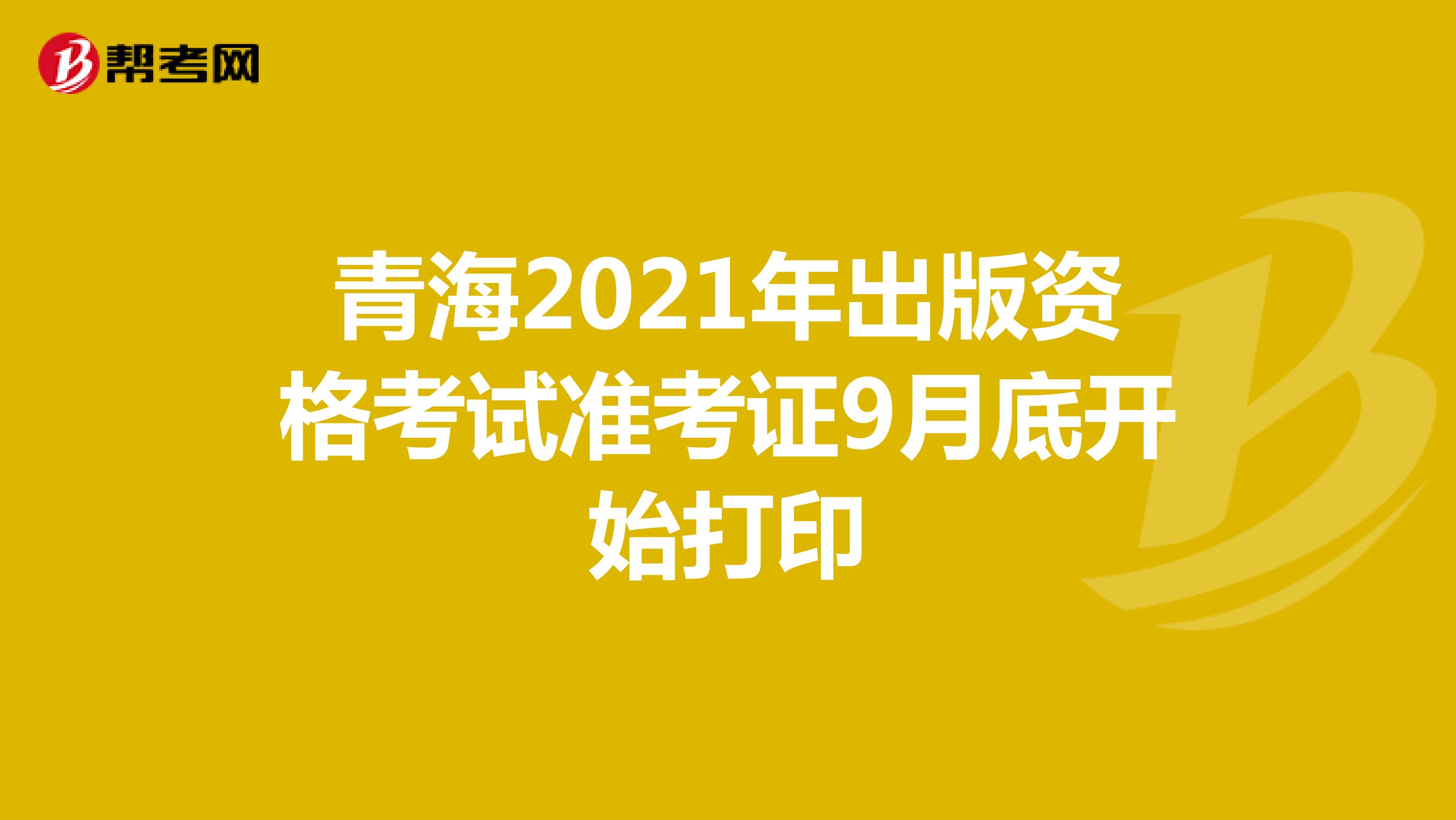 青海2021年出版资格考试准考证9月底开始打印