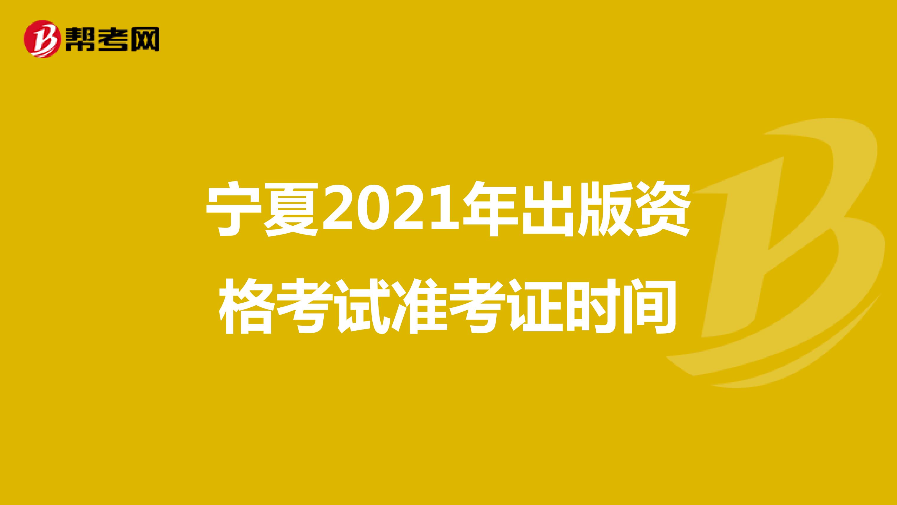 宁夏2021年出版资格考试准考证时间