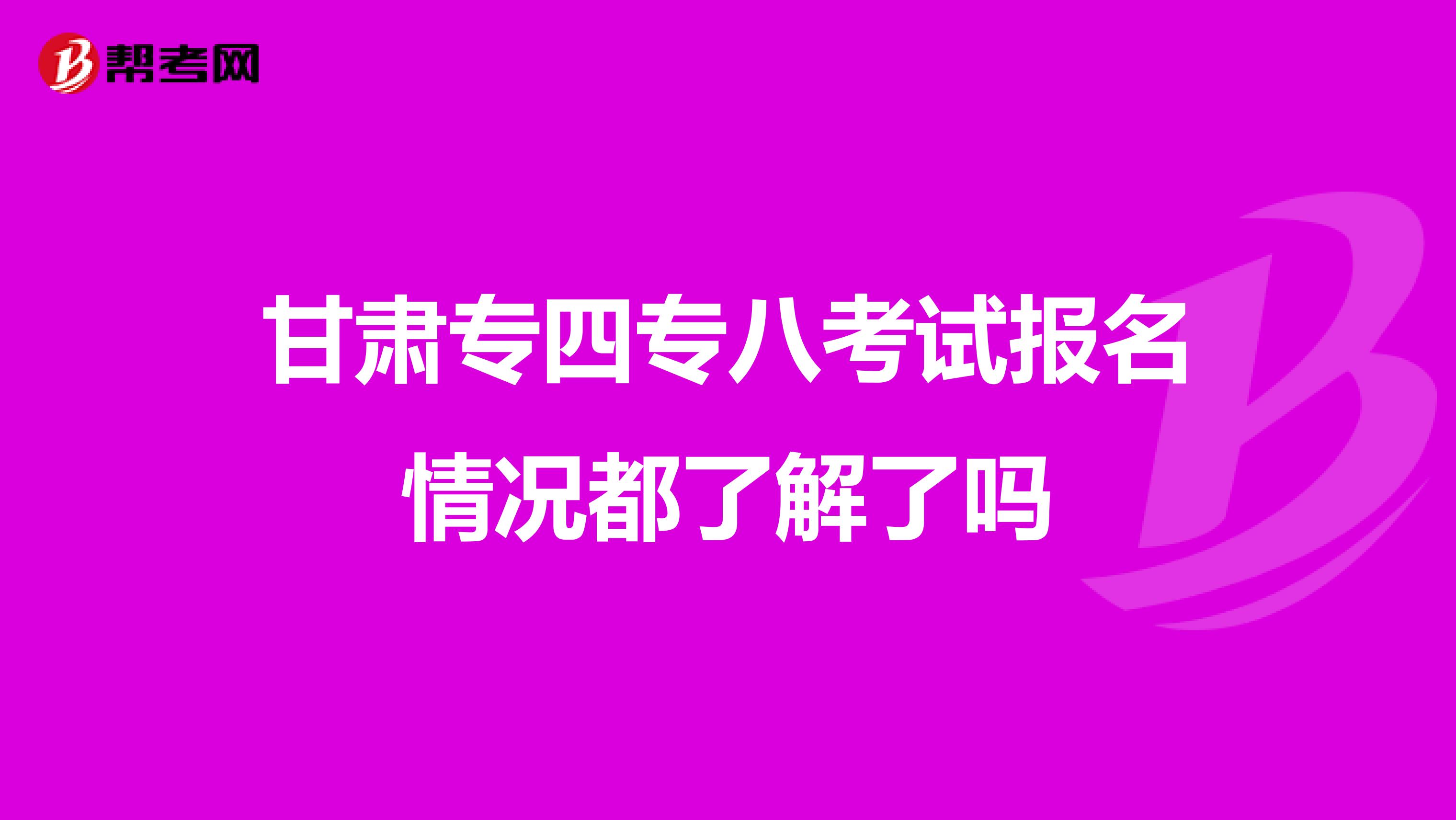甘肃专四专八考试报名情况都了解了吗